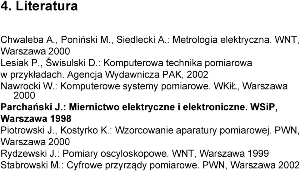 WKiŁ, Warszawa 2000 Parchański J.: Miernictwo elektryczne i elektroniczne. WSiP, Warszawa 1998 Piotrowski J., Kostyrko K.