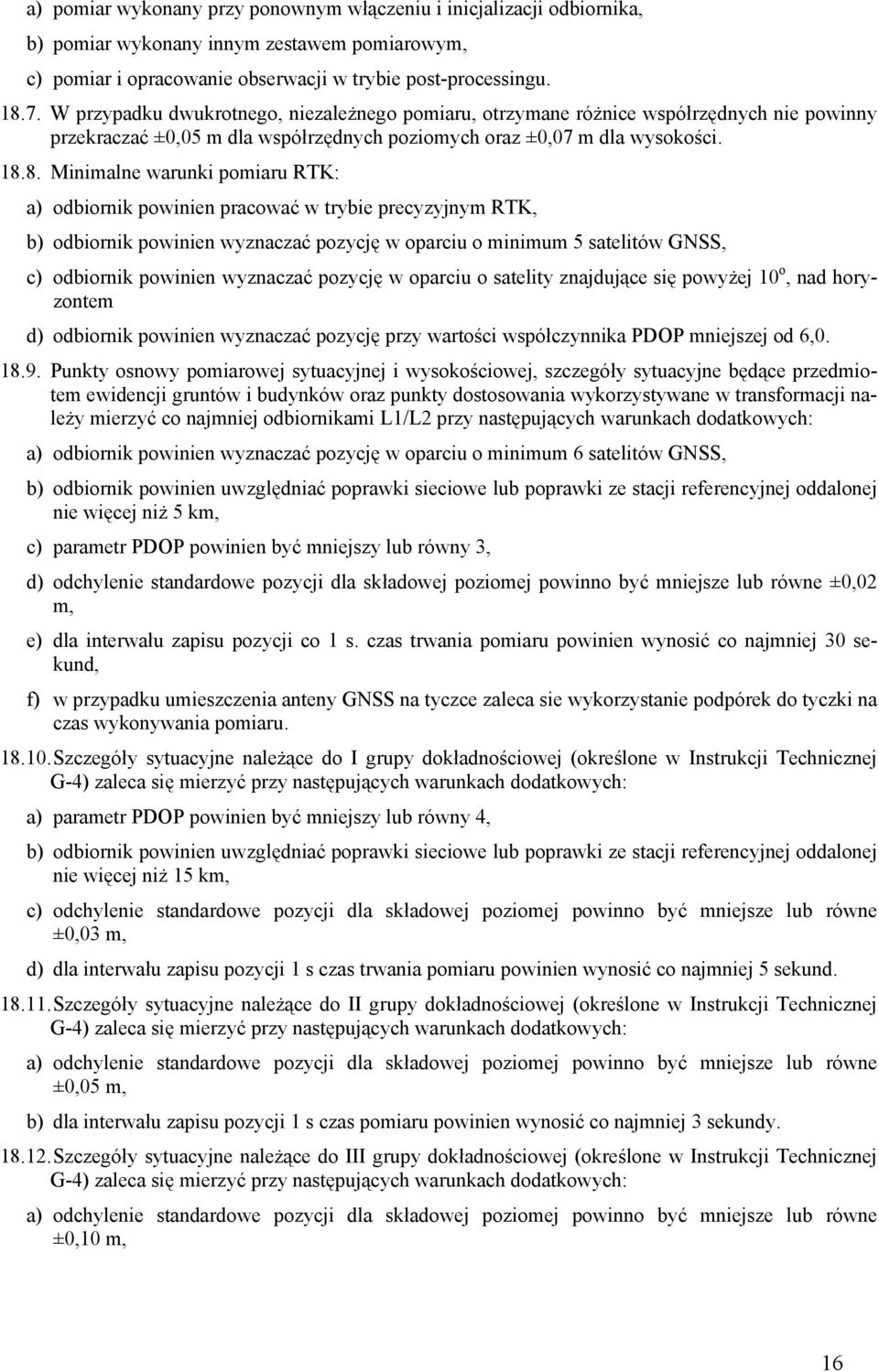 8. Minimalne warunki pomiaru RTK: a) odbiornik powinien pracować w trybie precyzyjnym RTK, b) odbiornik powinien wyznaczać pozycję w oparciu o minimum 5 satelitów GNSS, c) odbiornik powinien