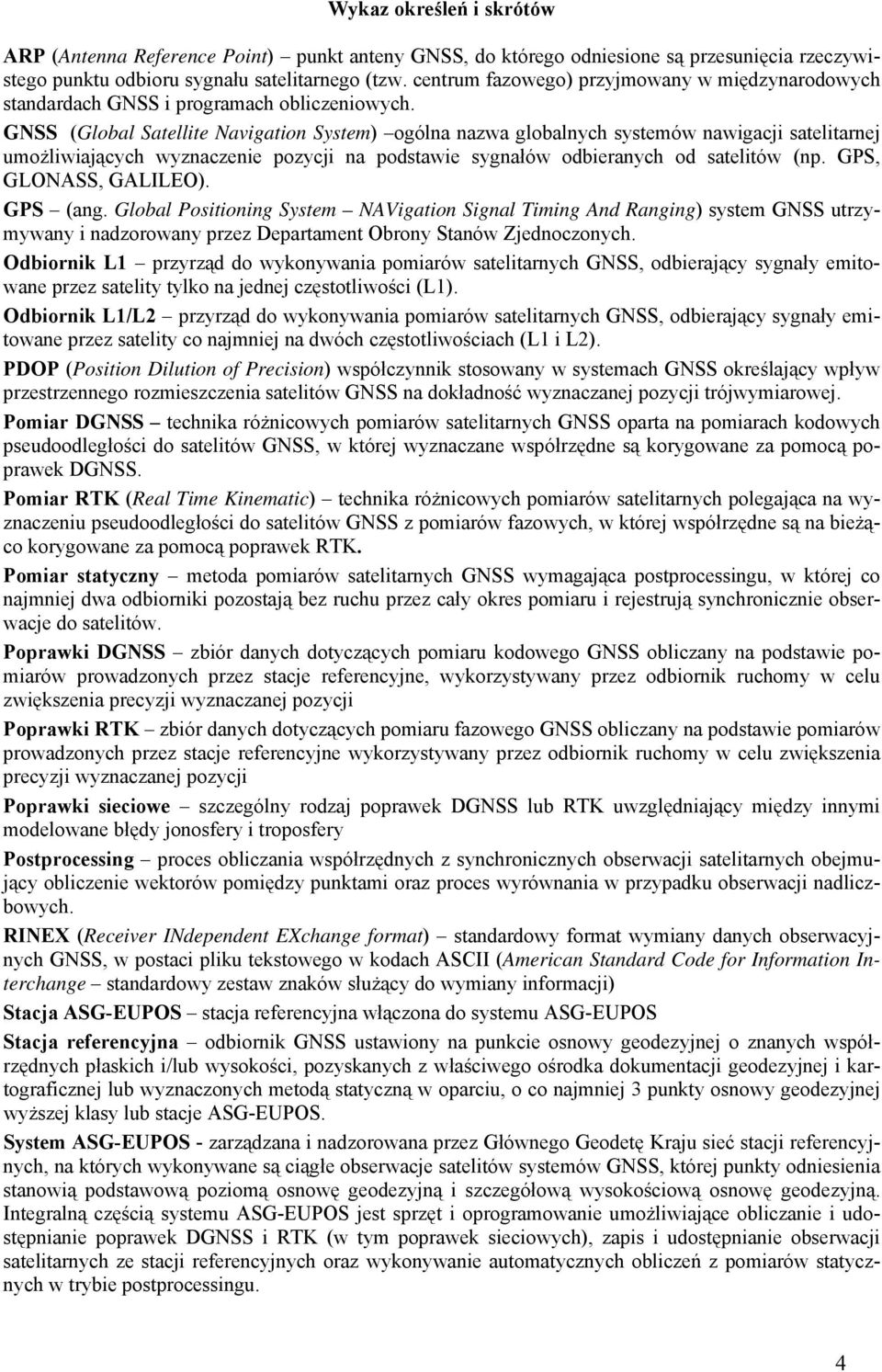 GNSS (Global Satellite Navigation System) ogólna nazwa globalnych systemów nawigacji satelitarnej umożliwiających wyznaczenie pozycji na podstawie sygnałów odbieranych od satelitów (np.