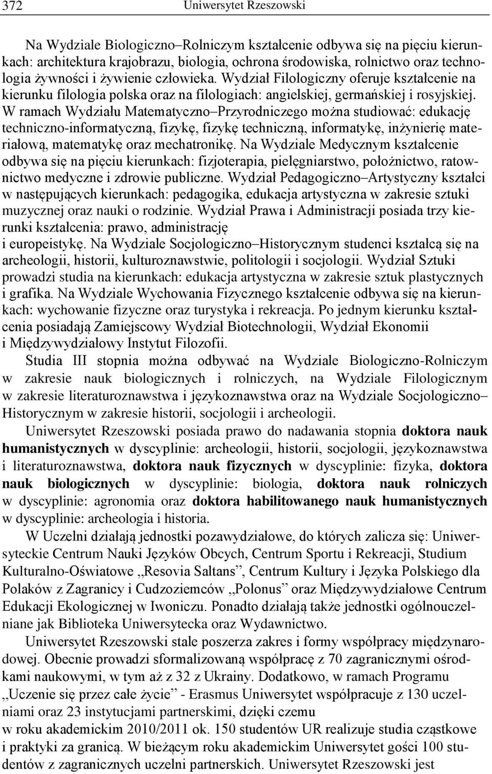 W ramach Wydziału Matematyczno Przyrodniczego można studiować: edukację techniczno-informatyczną, fizykę, fizykę techniczną, informatykę, inżynierię materiałową, matematykę oraz mechatronikę.