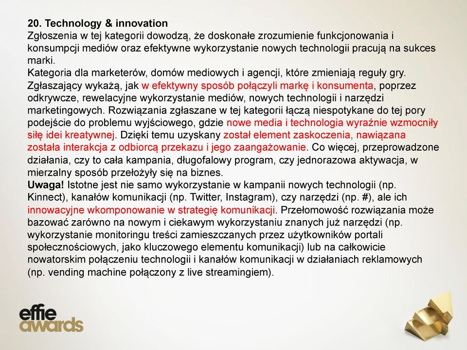 Zgłaszający wykażą, jak w efektywny sposób połączyli markę i konsumenta, poprzez odkrywcze, rewelacyjne wykorzystanie mediów, nowych technologii i narzędzi marketingowych.