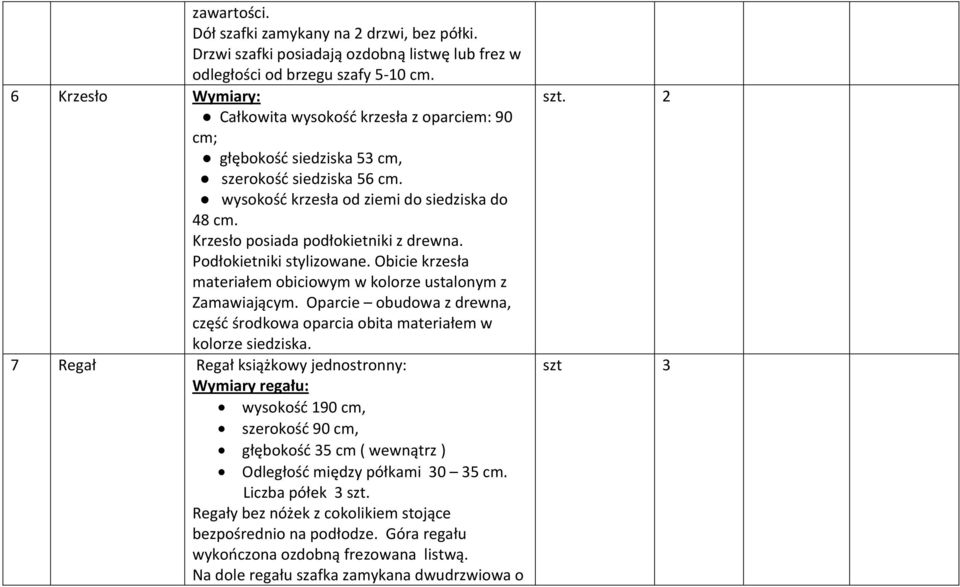 Podłokietniki stylizowane. Obicie krzesła materiałem obiciowym w kolorze ustalonym z Zamawiającym. Oparcie obudowa z drewna, część środkowa oparcia obita materiałem w kolorze siedziska.