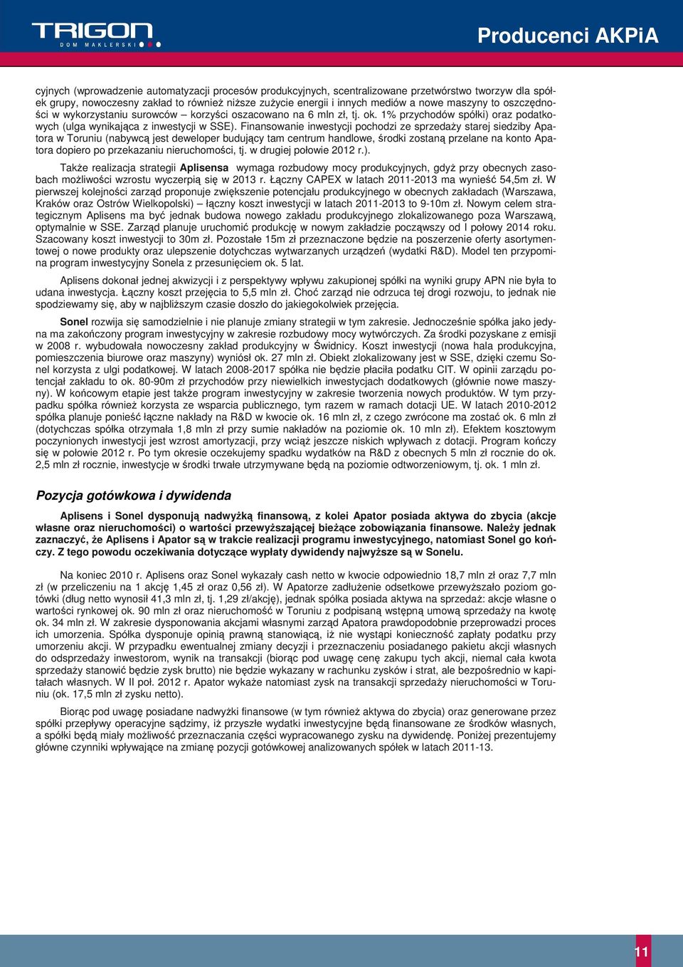 Finansowanie inwestycji pochodzi ze sprzedaży starej siedziby Apatora w Toruniu (nabywcą jest deweloper budujący tam centrum handlowe, środki zostaną przelane na konto Apatora dopiero po przekazaniu