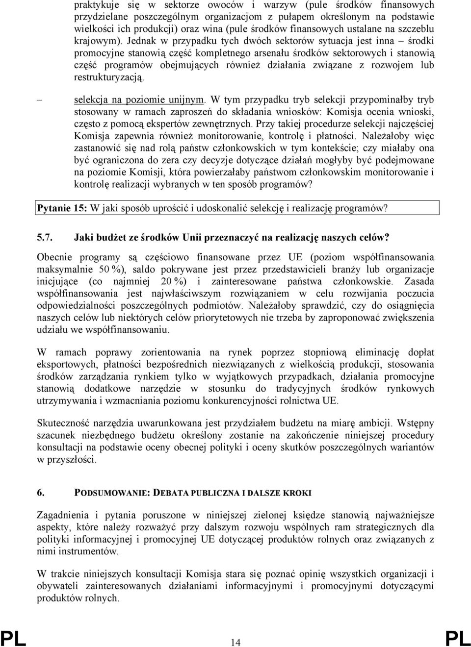 Jednak w przypadku tych dwóch sektorów sytuacja jest inna środki promocyjne stanowią część kompletnego arsenału środków sektorowych i stanowią część programów obejmujących również działania związane