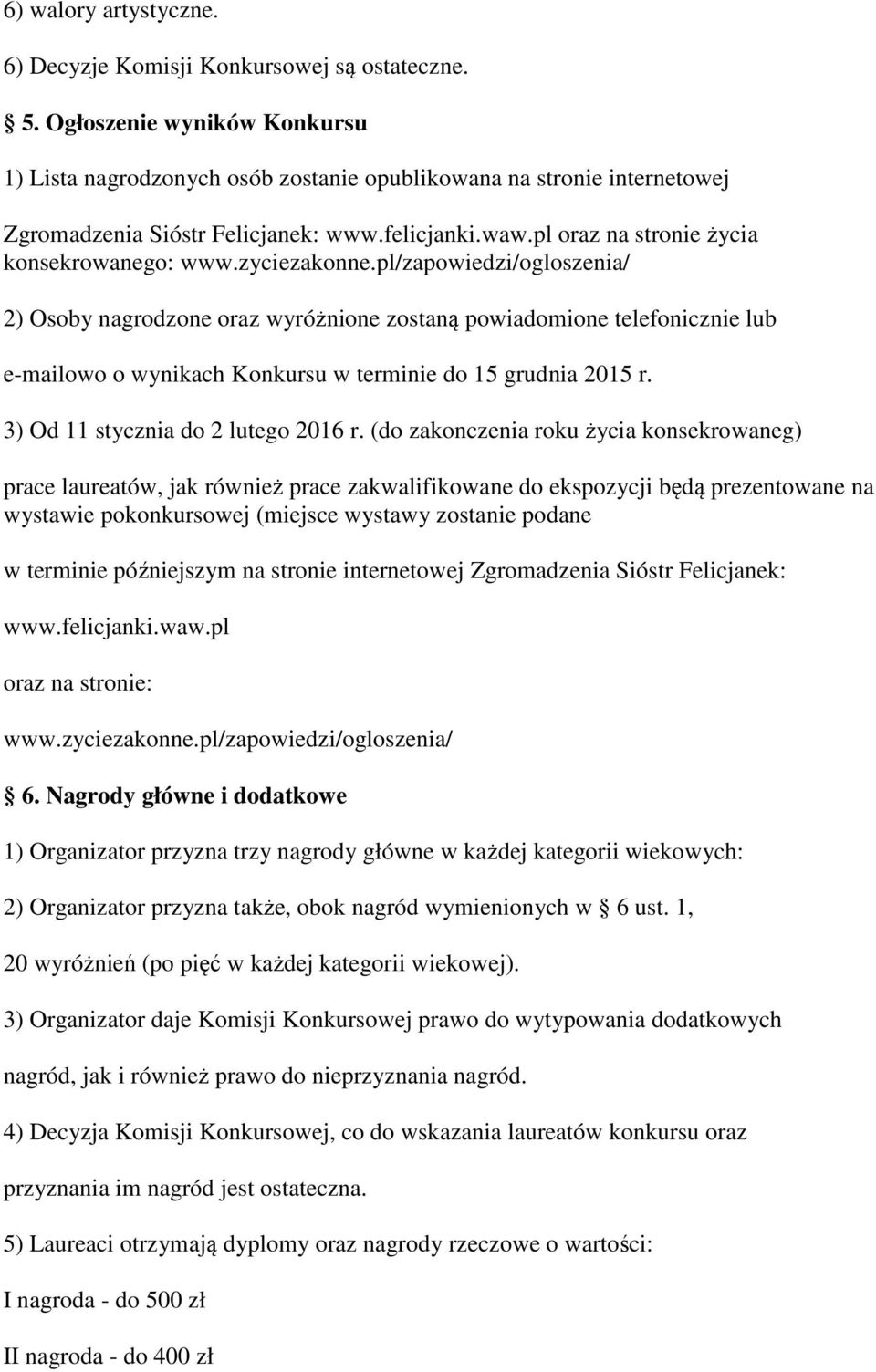 zyciezakonne.pl/zapowiedzi/ogloszenia/ 2) Osoby nagrodzone oraz wyróżnione zostaną powiadomione telefonicznie lub e-mailowo o wynikach Konkursu w terminie do 15 grudnia 2015 r.