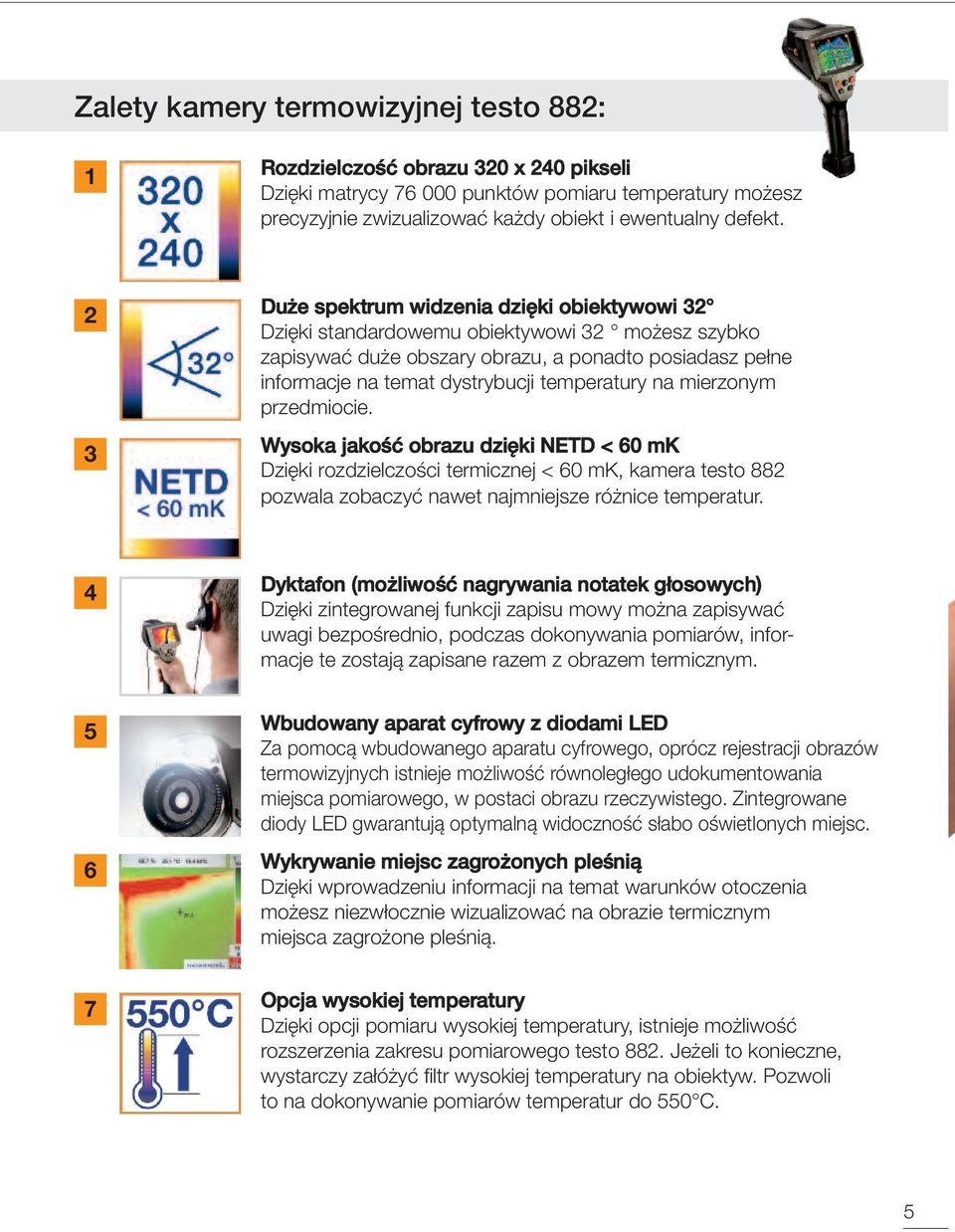 na mierzonym przedmiocie. Wysoka jakość obrazu dzięki NETD < 60 mk Dzięki rozdzielczości termicznej < 60 mk, kamera testo 882 pozwala zobaczyć nawet najmniejsze różnice temperatur.