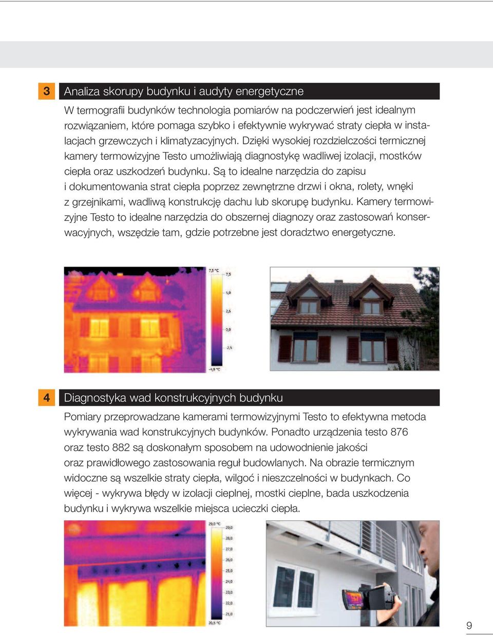 Są to idealne narzędzia do zapisu i dokumentowania strat ciepła poprzez zewnętrzne drzwi i okna, rolety, wnęki z grzejnikami, wadliwą konstrukcję dachu lub skorupę budynku.