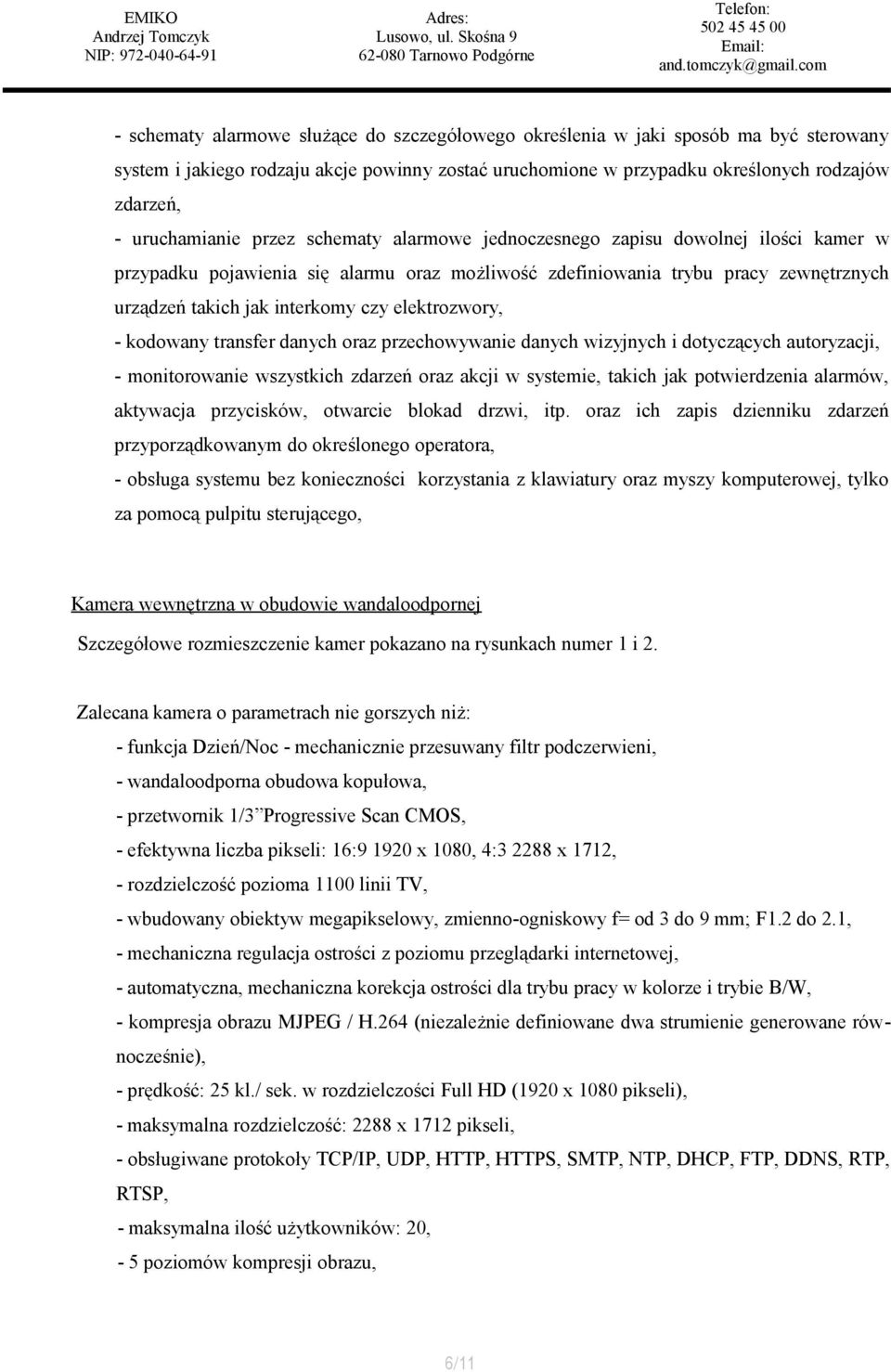 czy elektrozwory, - kodowany transfer danych oraz przechowywanie danych wizyjnych i dotyczących autoryzacji, - monitorowanie wszystkich zdarzeń oraz akcji w systemie, takich jak potwierdzenia