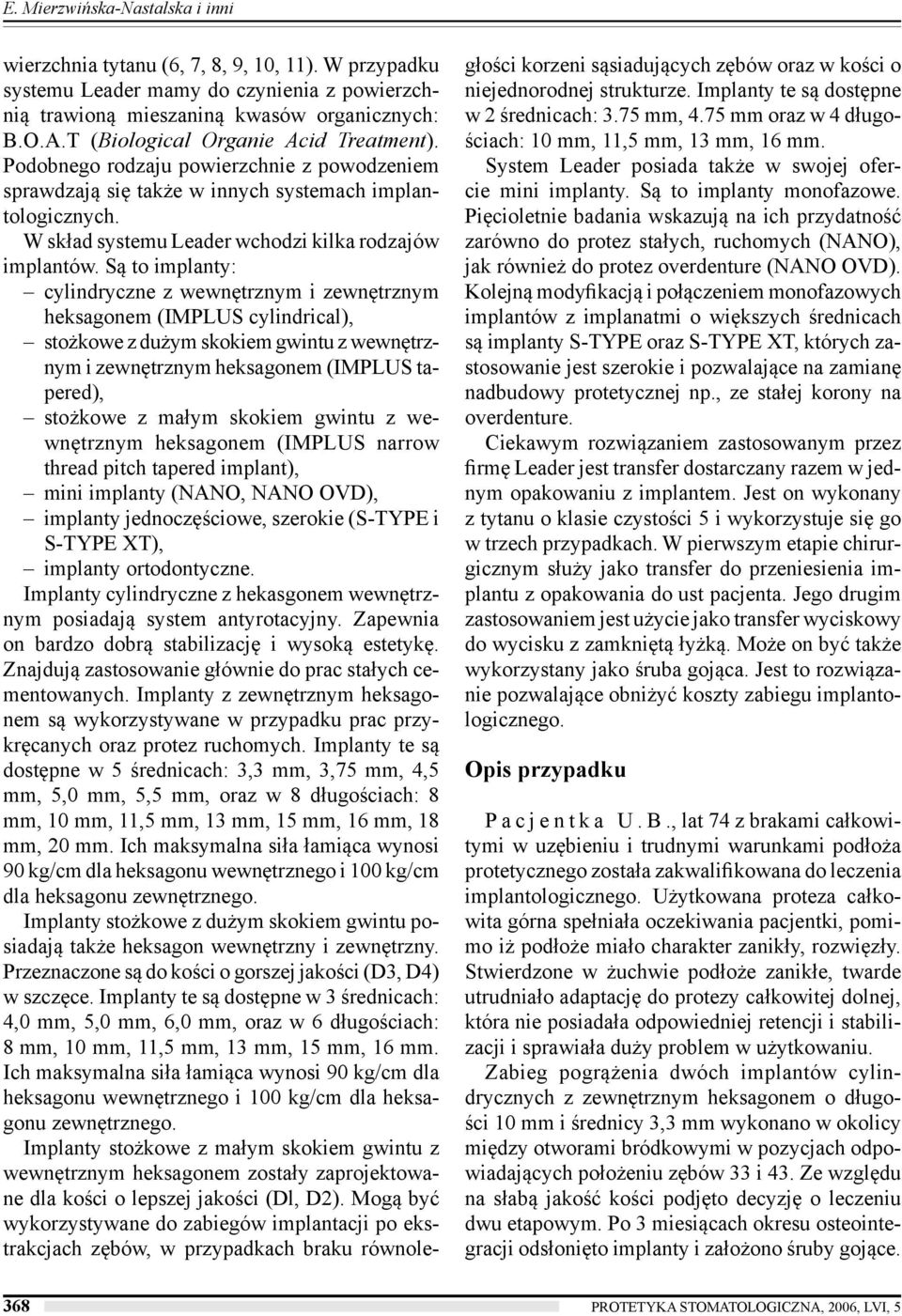 Są to implanty: cylindryczne z wewnętrznym i zewnętrznym heksagonem (IMPLUS cylindrical), stożkowe z dużym skokiem gwintu z wewnętrznym i zewnętrznym heksagonem (IMPLUS tapered), stożkowe z małym