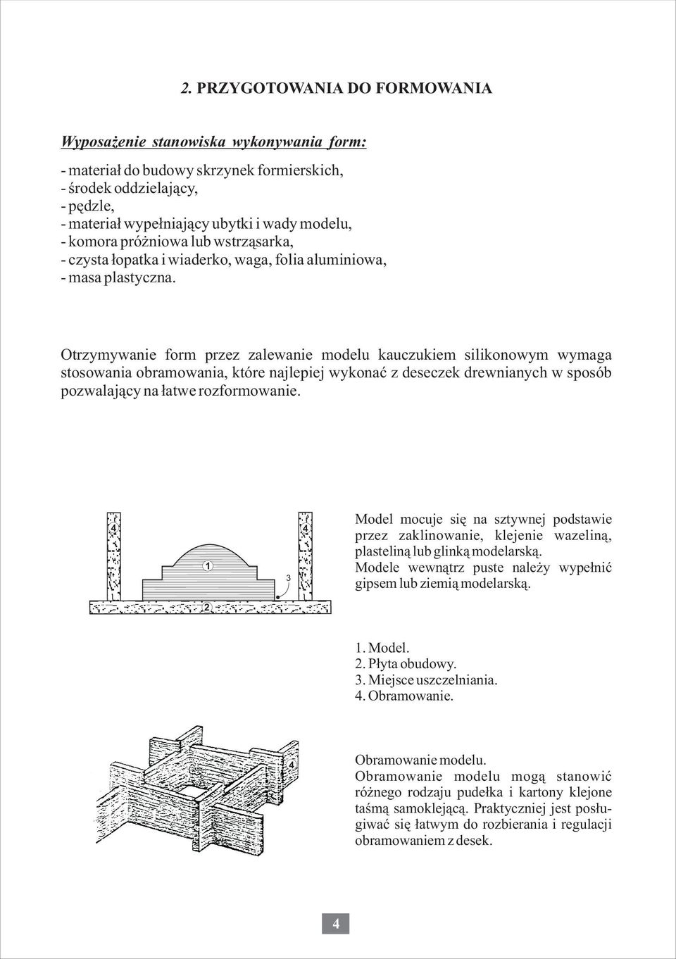 Otrzymywanie form przez zalewanie modelu kauczukiem silikonowym wymaga stosowania obramowania, które najlepiej wykonaæ z deseczek drewnianych w sposób pozwalaj¹cy na ³atwe rozformowanie.