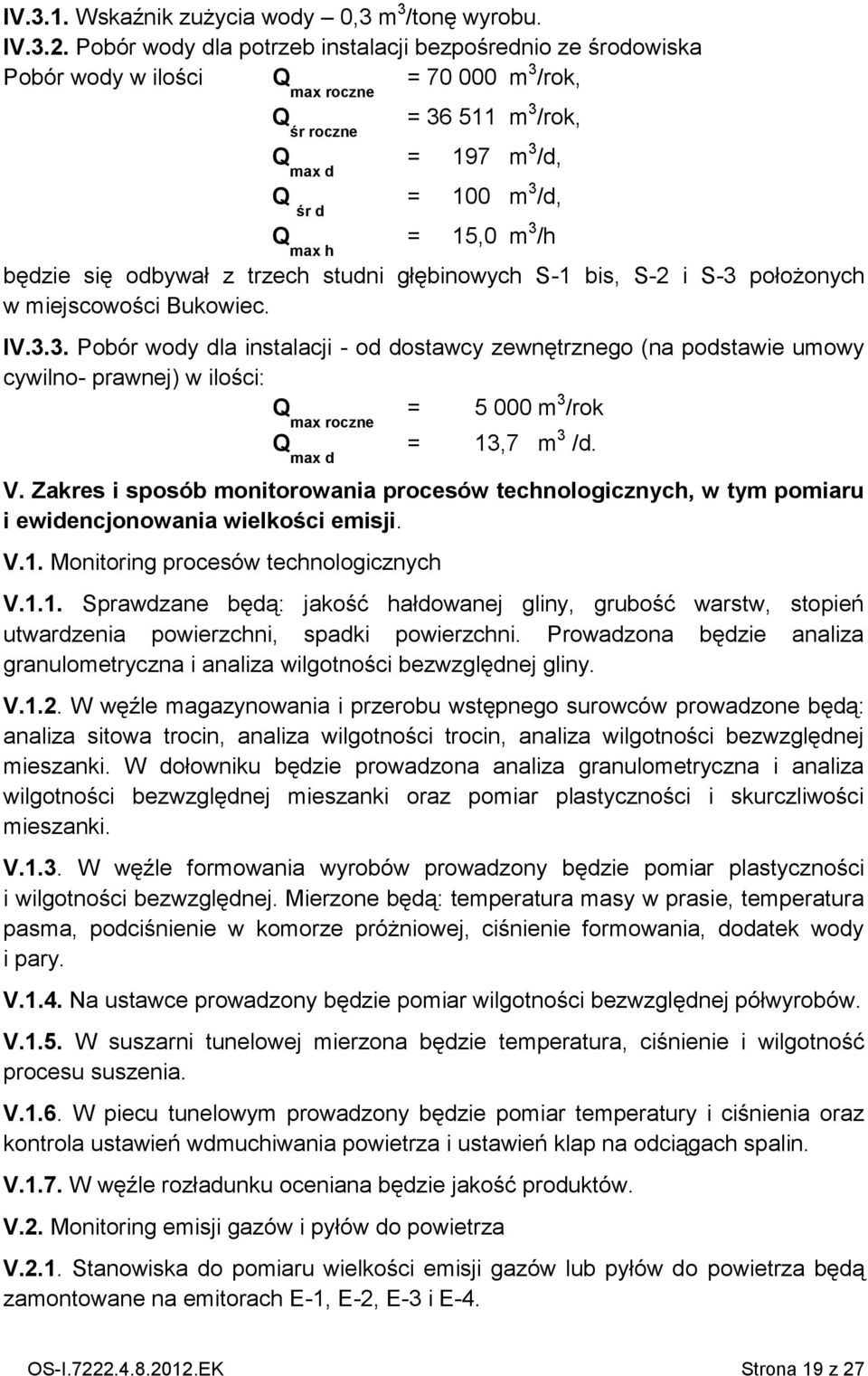 15,0 m 3 /h będzie się odbywał z trzech studni głębinowych S1 bis, S2 i S3 położonych w miejscowości Bukowiec. IV.3.3. Pobór wody dla instalacji od dostawcy zewnętrznego (na podstawie umowy cywilno prawnej) w ilości: Q max roczne = 5 000 m 3 /rok Q max d = 13,7 m 3 /d.