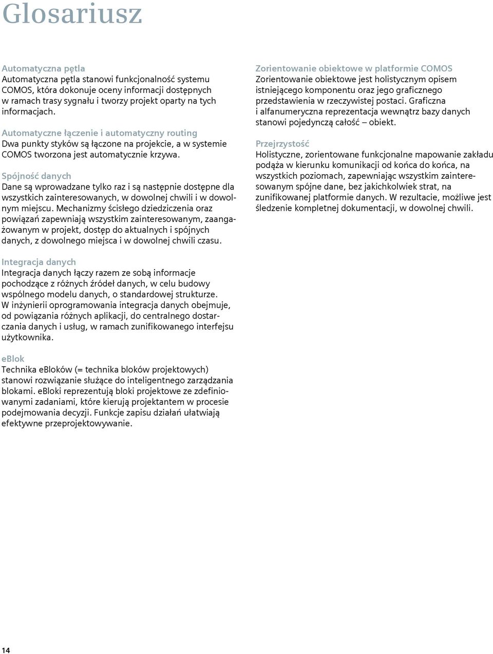 Spójność danych Dane są wprowadzane tylko raz i są następnie dostępne dla wszystkich zainteresowanych, w dowolnej chwili i w dowolnym miejscu.