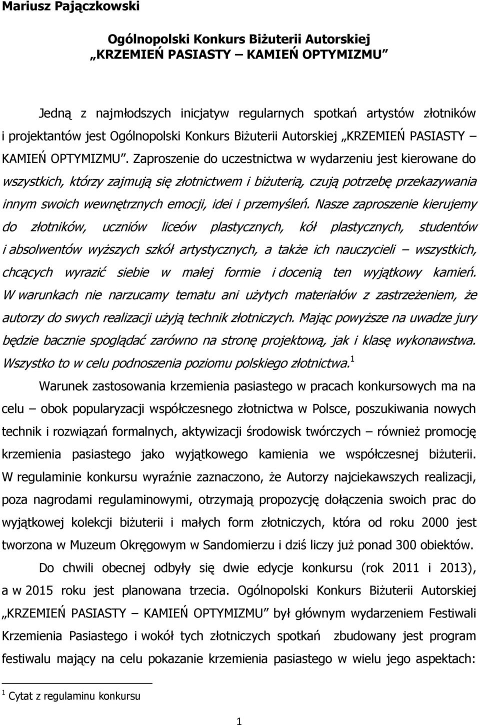 Zaproszenie do uczestnictwa w wydarzeniu jest kierowane do wszystkich, którzy zajmują się złotnictwem i biżuterią, czują potrzebę przekazywania innym swoich wewnętrznych emocji, idei i przemyśleń.