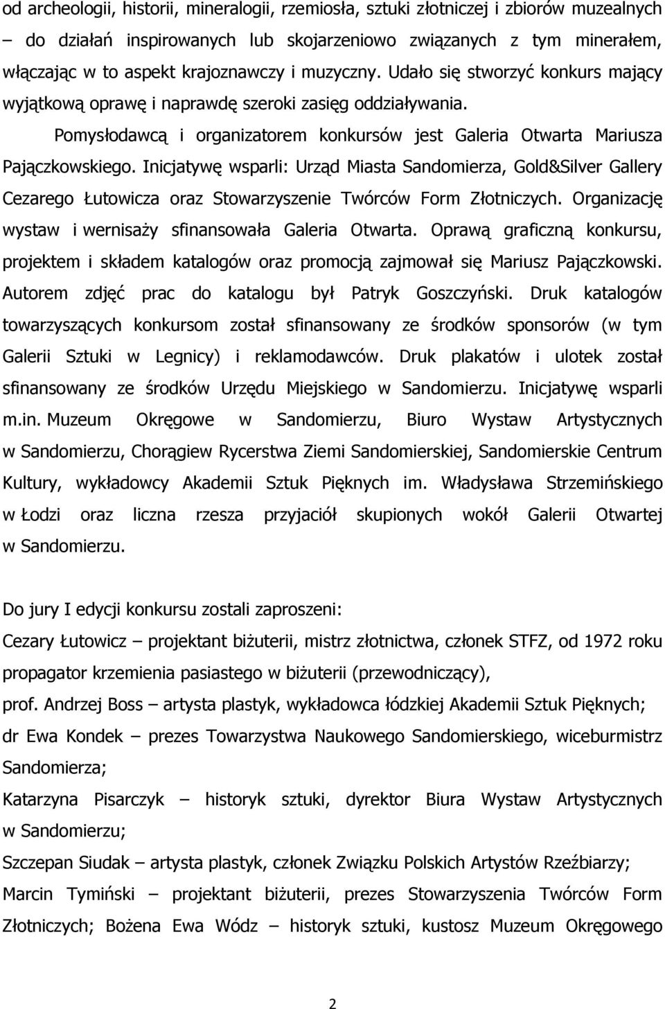 Inicjatywę wsparli: Urząd Miasta Sandomierza, Gold&Silver Gallery Cezarego Łutowicza oraz Stowarzyszenie Twórców Form Złotniczych. Organizację wystaw i wernisaży sfinansowała Galeria Otwarta.