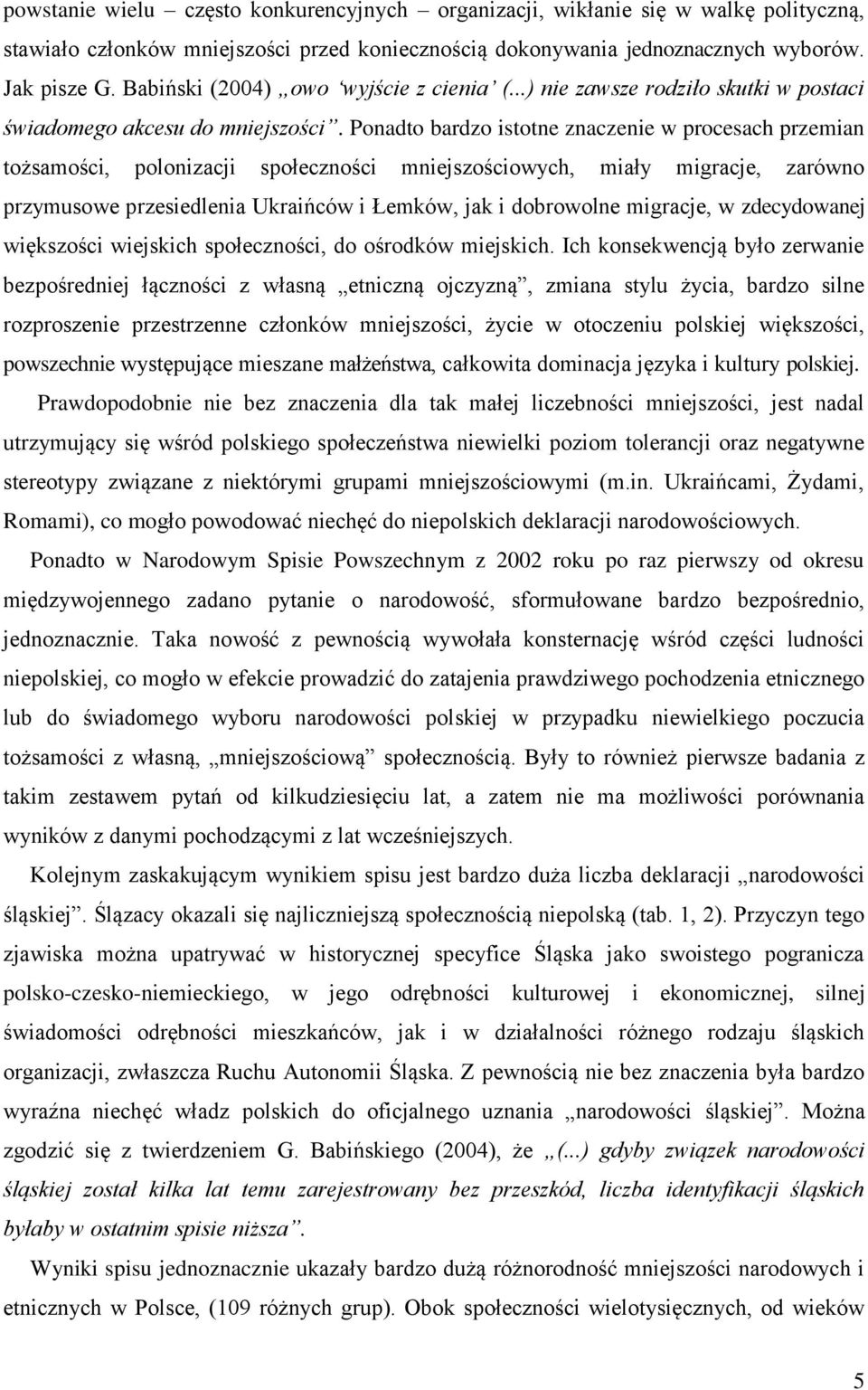 Ponadto bardzo istotne znaczenie w procesach przemian tożsamości, polonizacji społeczności mniejszościowych, miały migracje, zarówno przymusowe przesiedlenia Ukraińców i Łemków, jak i dobrowolne