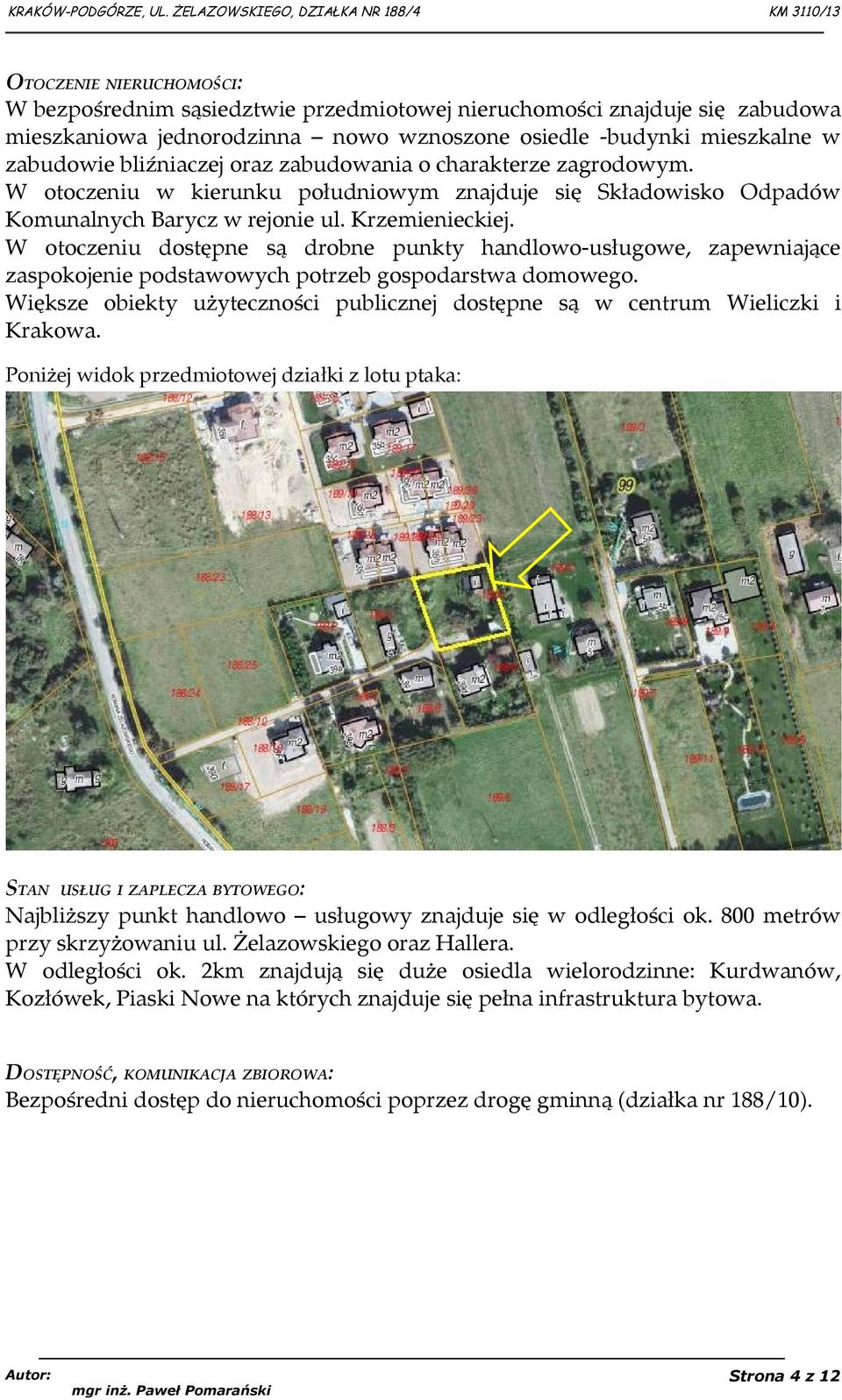 W otoczeniu dostępne są drobne punkty handlowo-usługowe, zapewniające zaspokojenie podstawowych potrzeb gospodarstwa domowego.