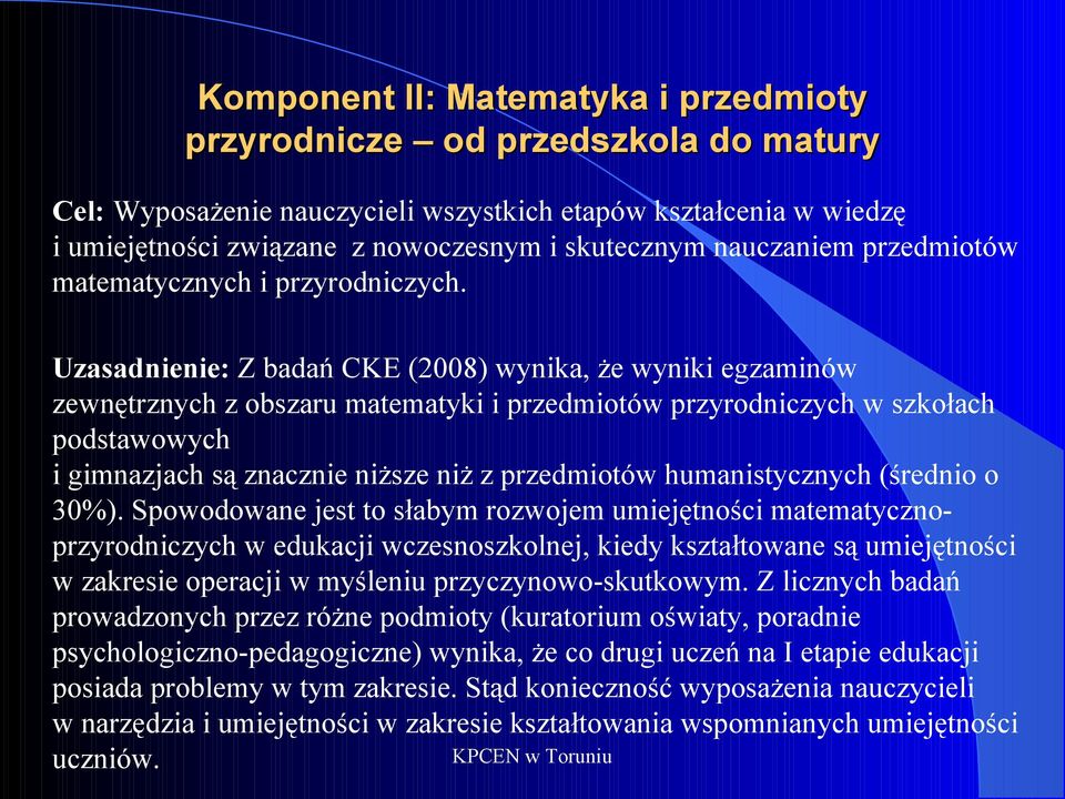 Uzasadnienie: Z badań CKE (2008) wynika, że wyniki egzaminów zewnętrznych z obszaru matematyki i przedmiotów przyrodniczych w szkołach podstawowych i gimnazjach są znacznie niższe niż z przedmiotów