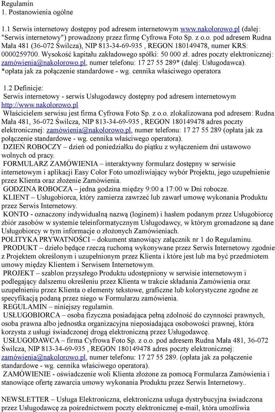 cennika właściwego operatora 1.2 Definicje: Serwis internetowy - serwis Usługodawcy dostępny pod adresem internetowym http://www.nakolorowo.pl Właścicielem serwisu jest firma Cyfrowa Foto Sp. z o.o. zlokalizowana pod adresem: Rudna Mała 481, 36-072 Świlcza, NIP 813-34-69-935, REGON 180149478 adres poczty elektronicznej: zamówienia@nakolorowo.