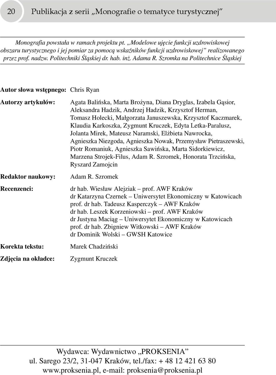 Szromka na Politechnice Śląskiej Autor słowa wstępnego: Chris Ryan Autorzy artykułów: Redaktor naukowy: Recenzenci: Korekta tekstu: Zdjęcia na okładce: Agata Balińska, Marta Brożyna, Diana Dryglas,