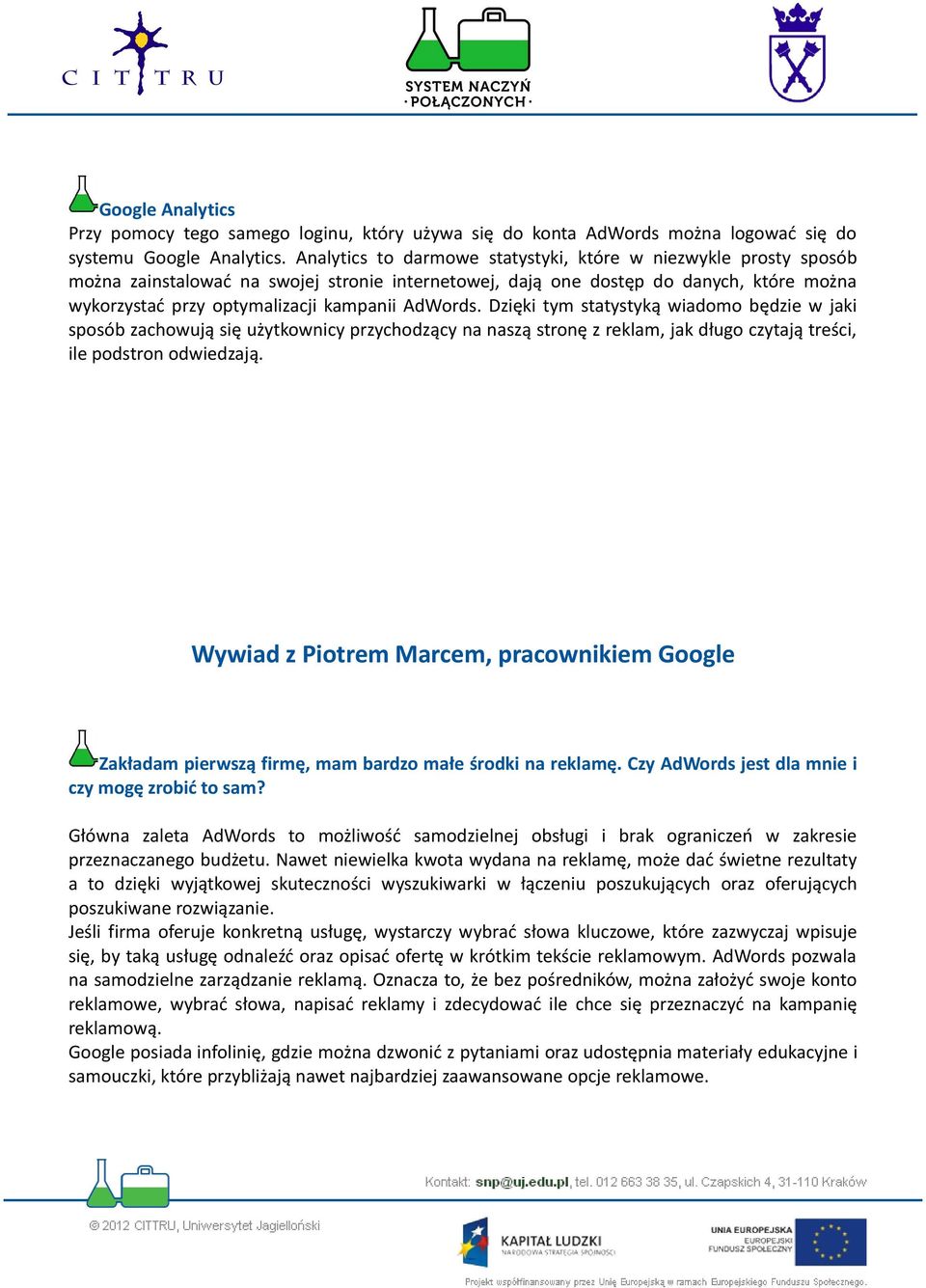 AdWords. Dzięki tym statystyką wiadomo będzie w jaki sposób zachowują się użytkownicy przychodzący na naszą stronę z reklam, jak długo czytają treści, ile podstron odwiedzają.