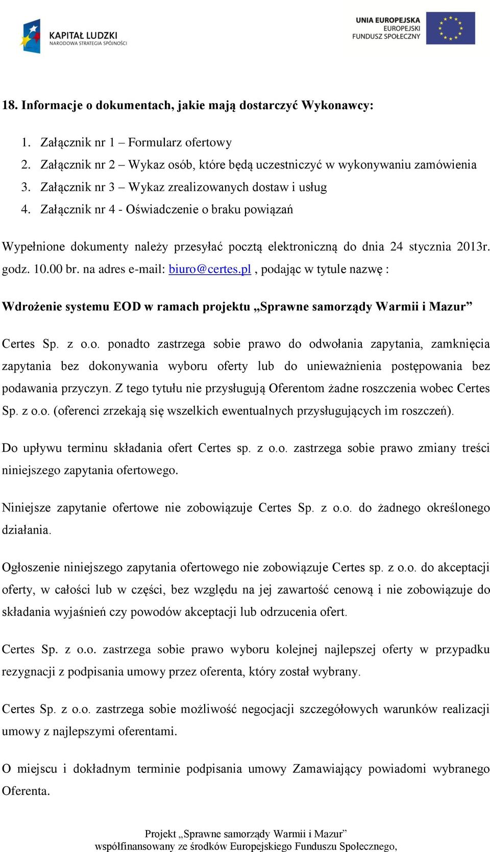 00 br. na adres e-mail: biuro@certes.pl, podając w tytule nazwę : Wdrożenie systemu EOD w ramach projektu Sprawne samorządy Warmii i Mazur Certes Sp. z o.o. ponadto zastrzega sobie prawo do odwołania zapytania, zamknięcia zapytania bez dokonywania wyboru oferty lub do unieważnienia postępowania bez podawania przyczyn.