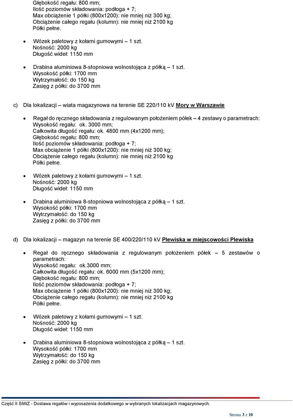 Wysokość półki: 1700 mm Wytrzymałość: do 150 kg Zasięg z półki: do 3700 mm c) Dla lokalizacji wiata magazynowa na terenie SE 220/110 kv Mory w Warszawie Regał do ręcznego składowania z regulowanym