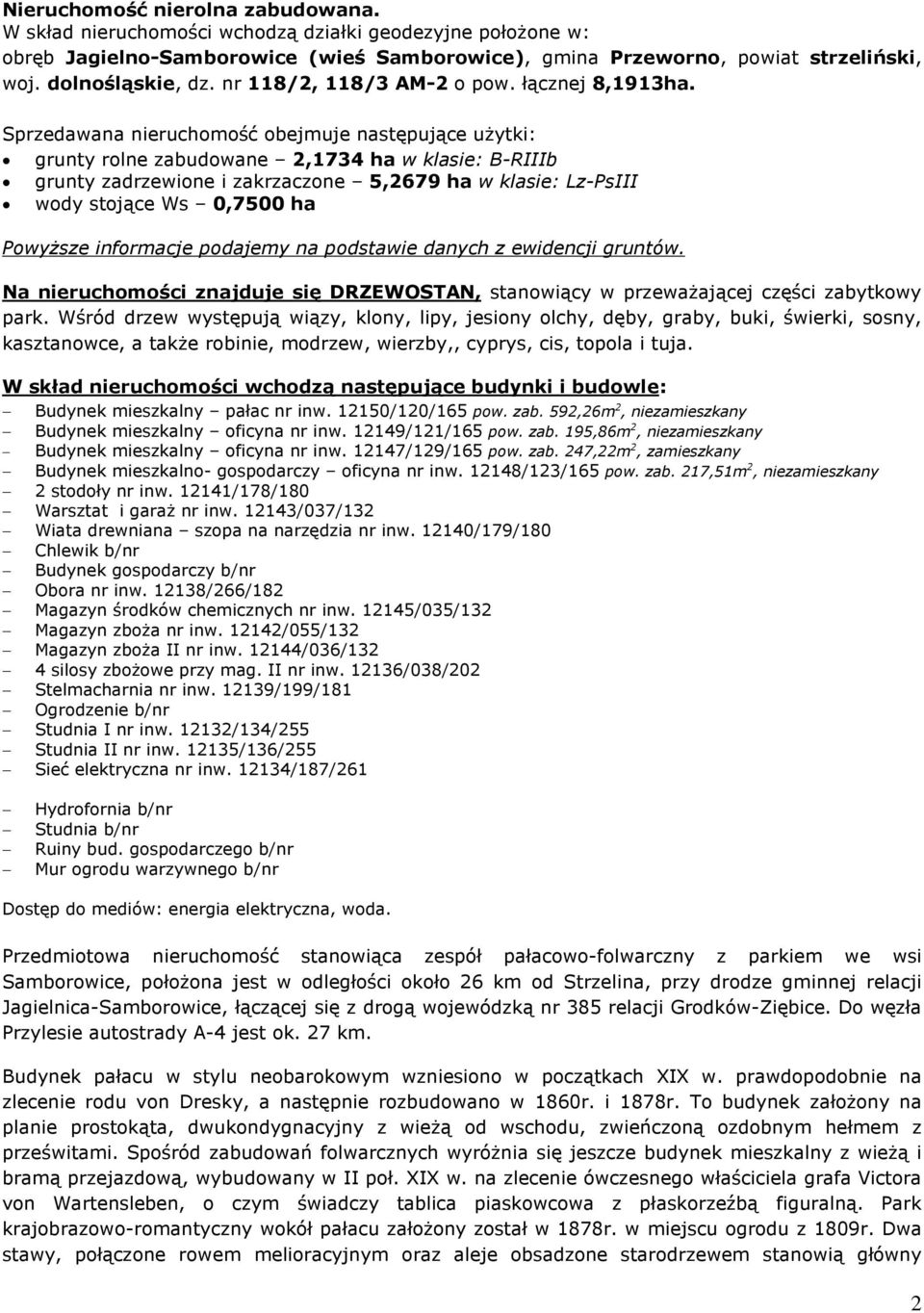 Sprzedawana nieruchomoœã obejmuje nastêpuj¹ce u ytki: grunty rolne zabudowane 2,1734 ha w klasie: B-RIIIb grunty zadrzewione i zakrzaczone 5,2679 ha w klasie: Lz-PsIII wody stoj¹ce Ws 0,7500 ha Powy