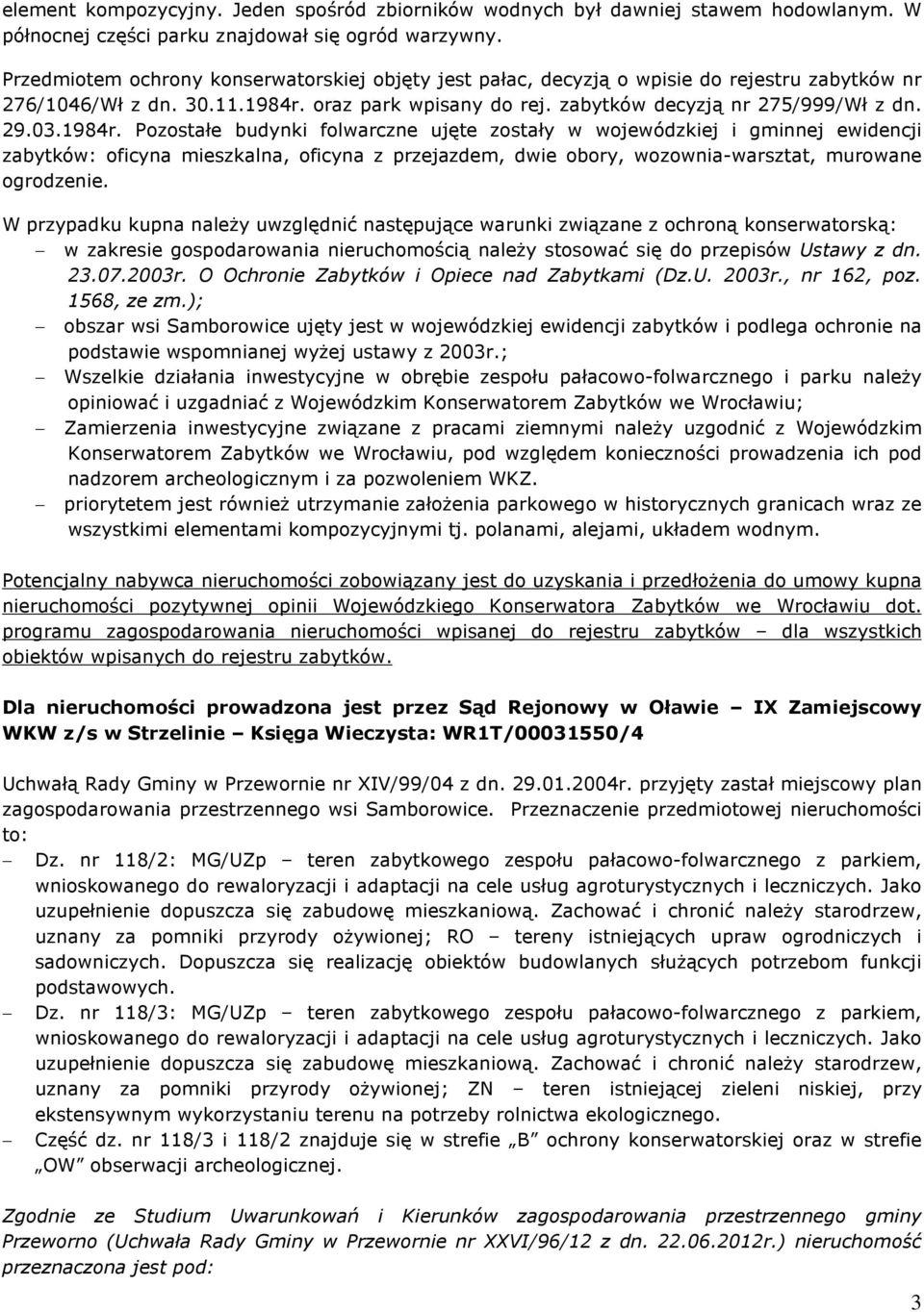 1984r. Pozostaùe budynki folwarczne ujête zostaùy w wojewódzkiej i gminnej ewidencji zabytków: oficyna mieszkalna, oficyna z przejazdem, dwie obory, wozownia-warsztat, murowane ogrodzenie.