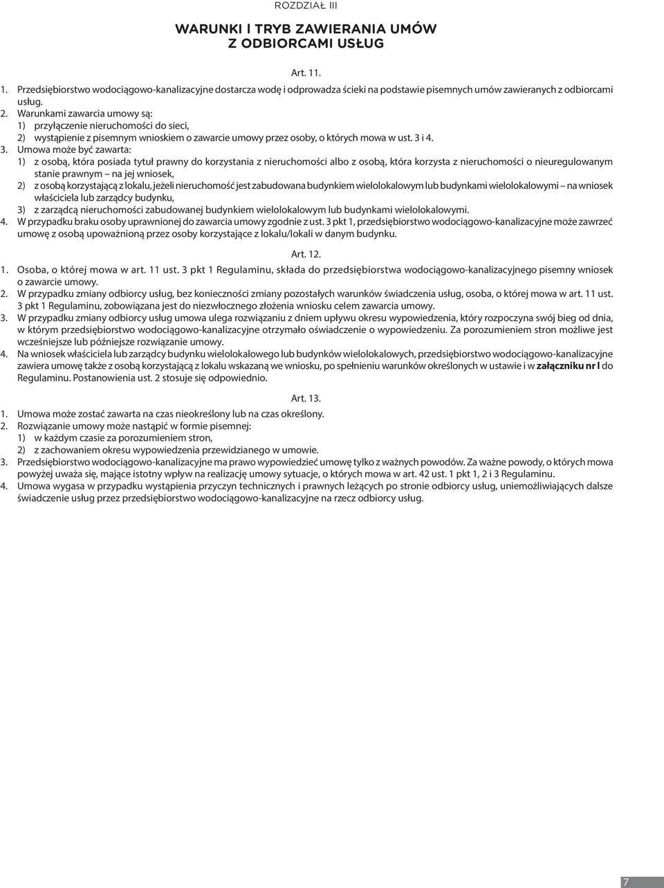 Warunkami zawarcia umowy są: 1) przyłączenie nieruchomości do sieci, 2) wystąpienie z pisemnym wnioskiem o zawarcie umowy przez osoby, o których mowa w ust. 3 