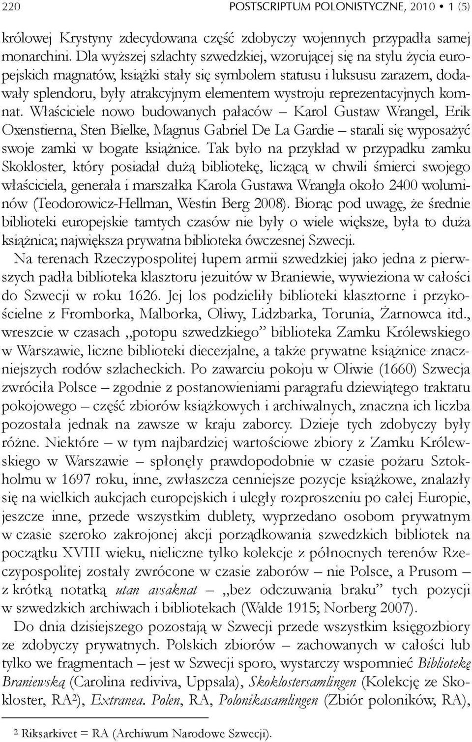 reprezentacyjnych komnat. Właściciele nowo budowanych pałaców Karol Gustaw Wrangel, Erik Oxenstierna, Sten Bielke, Magnus Gabriel De La Gardie starali się wyposażyć swoje zamki w bogate książnice.