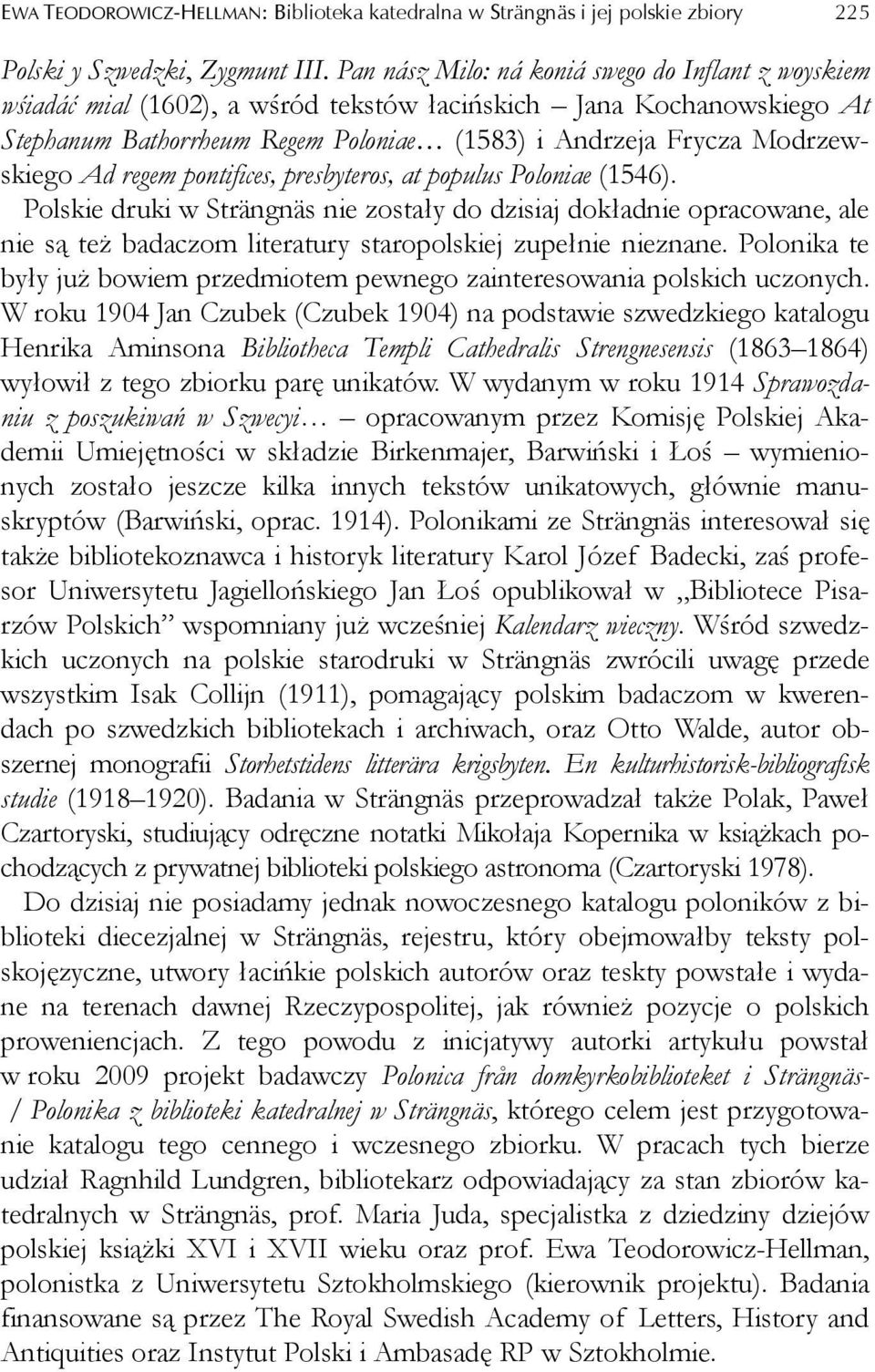 Ad regem pontifices, presbyteros, at populus Poloniae (1546). Polskie druki w Strängnäs nie zostały do dzisiaj dokładnie opracowane, ale nie są też badaczom literatury staropolskiej zupełnie nieznane.