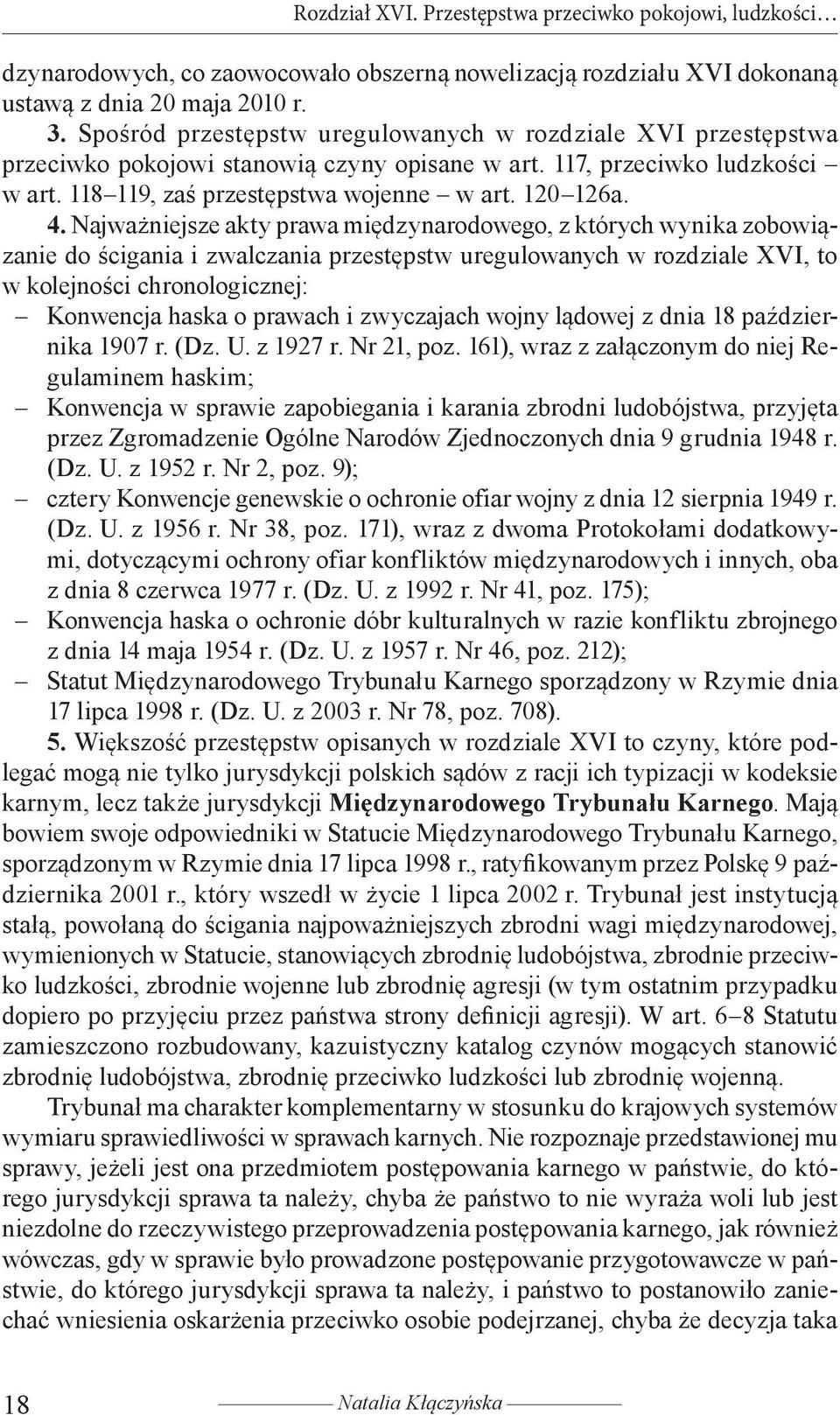 Najważniejsze akty prawa międzynarodowego, z których wynika zobowiązanie do ścigania i zwalczania przestępstw uregulowanych w rozdziale XVI, to w kolejności chronologicznej: Konwencja haska o prawach