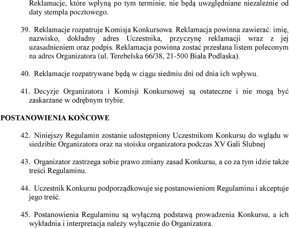 Reklamacja powinna zostać przesłana listem poleconym na adres Organizatora (ul. Terebelska 66/38, 21-500 Biała Podlaska). 40. Reklamacje rozpatrywane będą w ciągu siedmiu dni od dnia ich wpływu. 41.