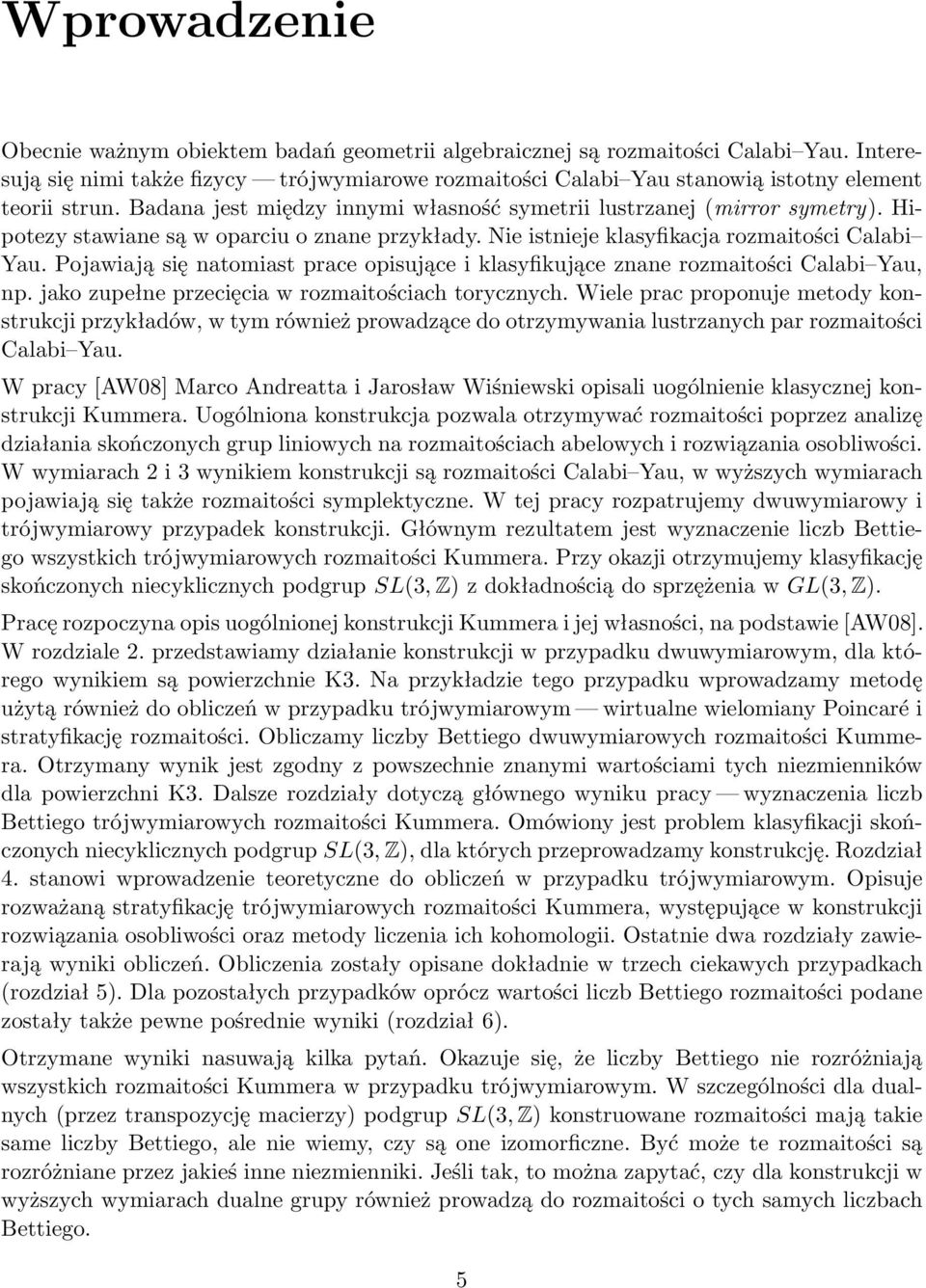 Hipotezy stawiane są w oparciu o znane przykłady. Nie istnieje klasyfikacja rozmaitości Calabi Yau. Pojawiają się natomiast prace opisujące i klasyfikujące znane rozmaitości Calabi Yau, np.