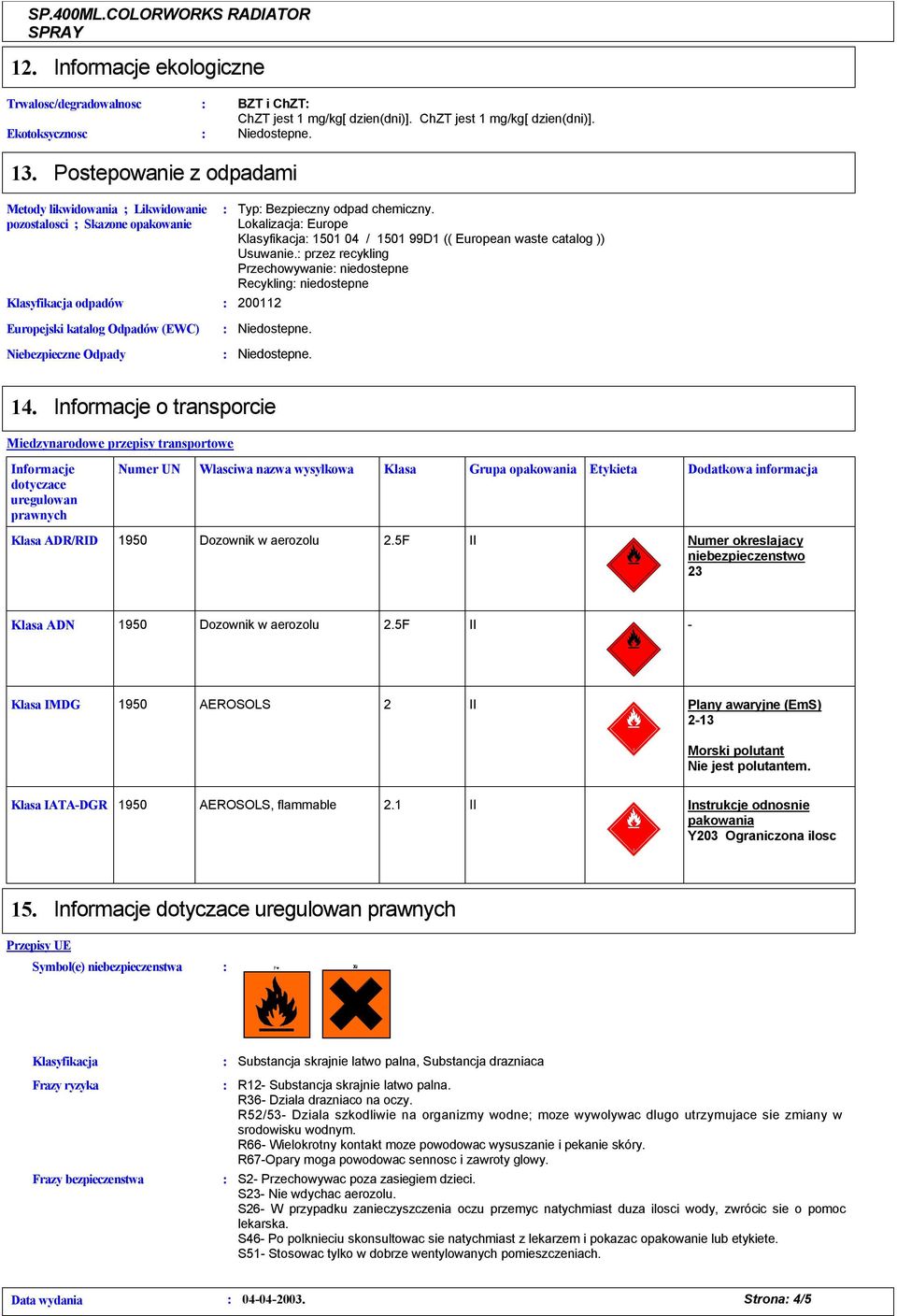Lokalizacja Europe Klasyfikacja 1501 04 / 1501 99D1 (( European waste catalog )) Usuwanie. przez recykling Przechowywanie niedostepne Recykling niedostepne 200112 14.