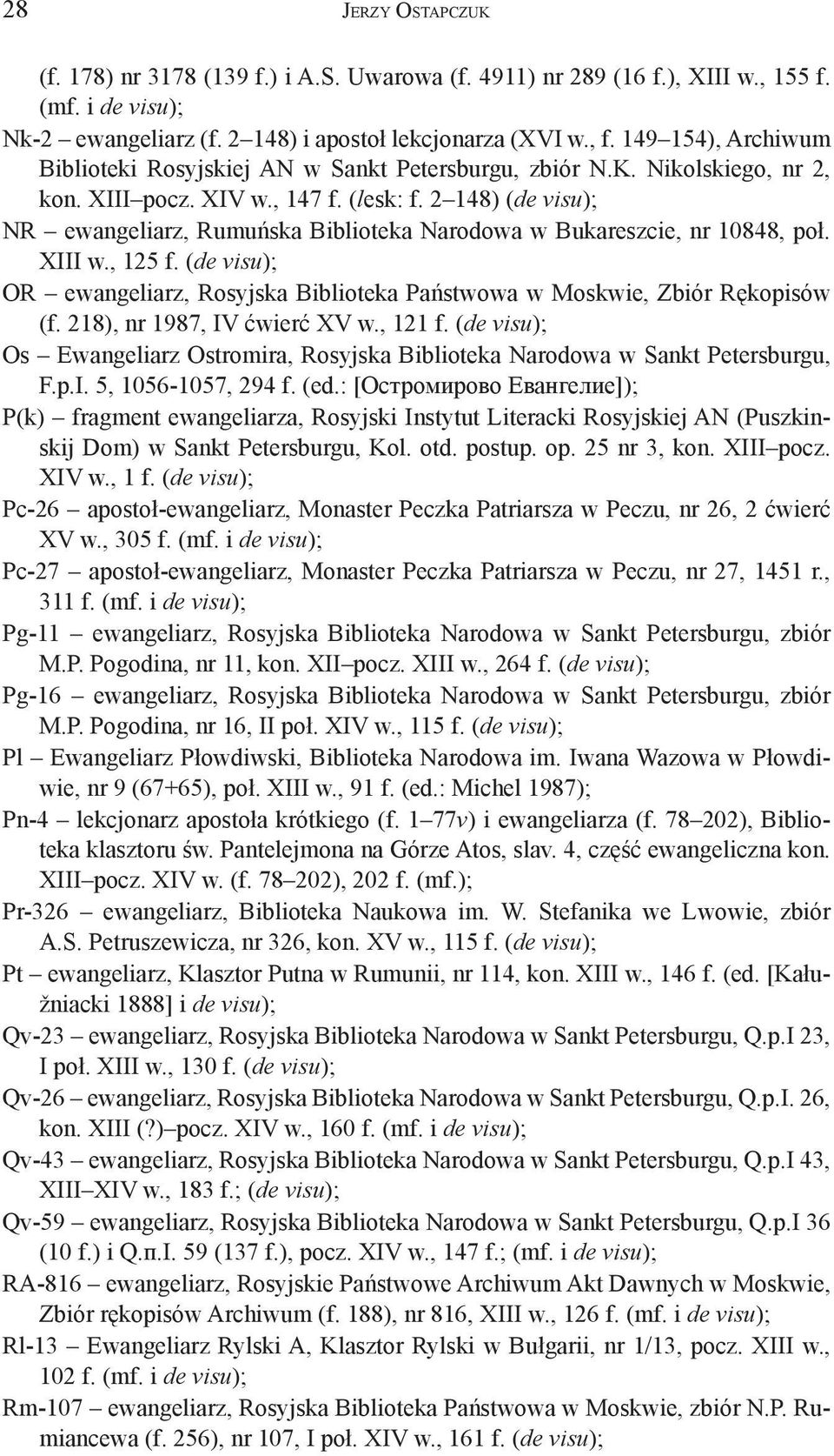 2 148) (de visu); NR ewangeliarz, Rumuńska Biblioteka Narodowa w Bukareszcie, nr 10848, poł. XIII w., 125 f. (de visu); OR ewangeliarz, Rosyjska Biblioteka Państwowa w Moskwie, Zbiór Rękopisów (f.