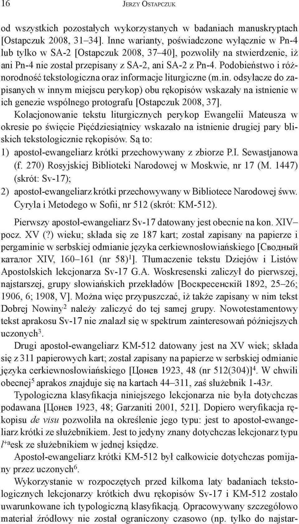 Podobieństwo i różnorodność tekstologiczna oraz informacje liturgiczne (m.in. odsyłacze do zapisanych w innym miejscu perykop) obu rękopisów wskazały na istnienie w ich genezie wspólnego protografu [Ostapczuk 2008, 37].