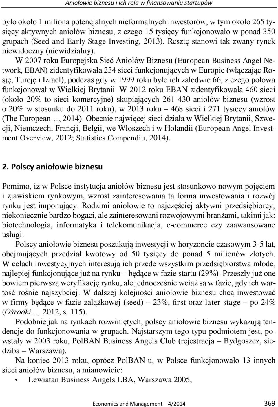 W 2007 roku Europejska Sieć Aniołów Biznesu (European Business Angel Network, EBAN) zidentyfikowała 234 sieci funkcjonujących w Europie (włączając Rosję, Turcję i Izrael), podczas gdy w 1999 roku