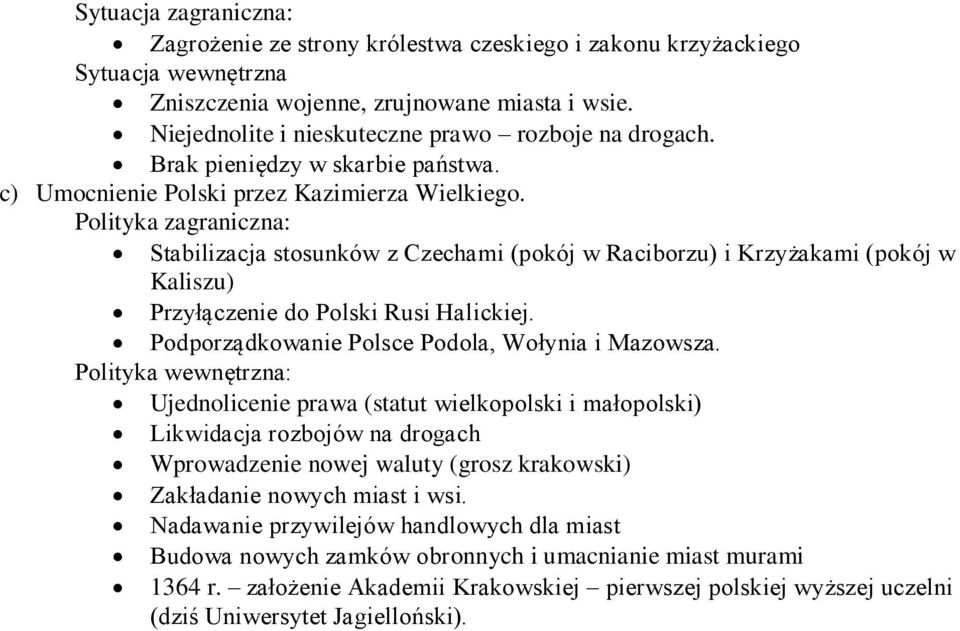 Polityka zagraniczna: Stabilizacja stosunków z Czechami (pokój w Raciborzu) i Krzyżakami (pokój w Kaliszu) Przyłączenie do Polski Rusi Halickiej. Podporządkowanie Polsce Podola, Wołynia i Mazowsza.