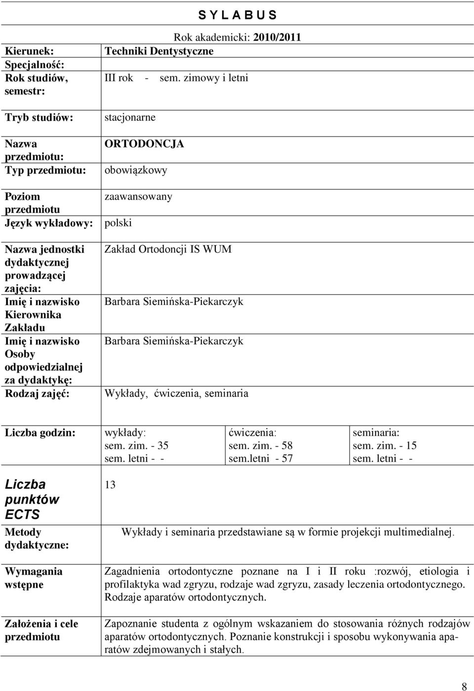 Rodzaj zajęć: Zakład Ortodoncji IS WUM Barbara Siemińska-Piekarczyk Barbara Siemińska-Piekarczyk Wykłady, ćwiczenia, seminaria Liczba godzin: wykłady: sem. zim. - 35 sem. letni - - ćwiczenia: sem.