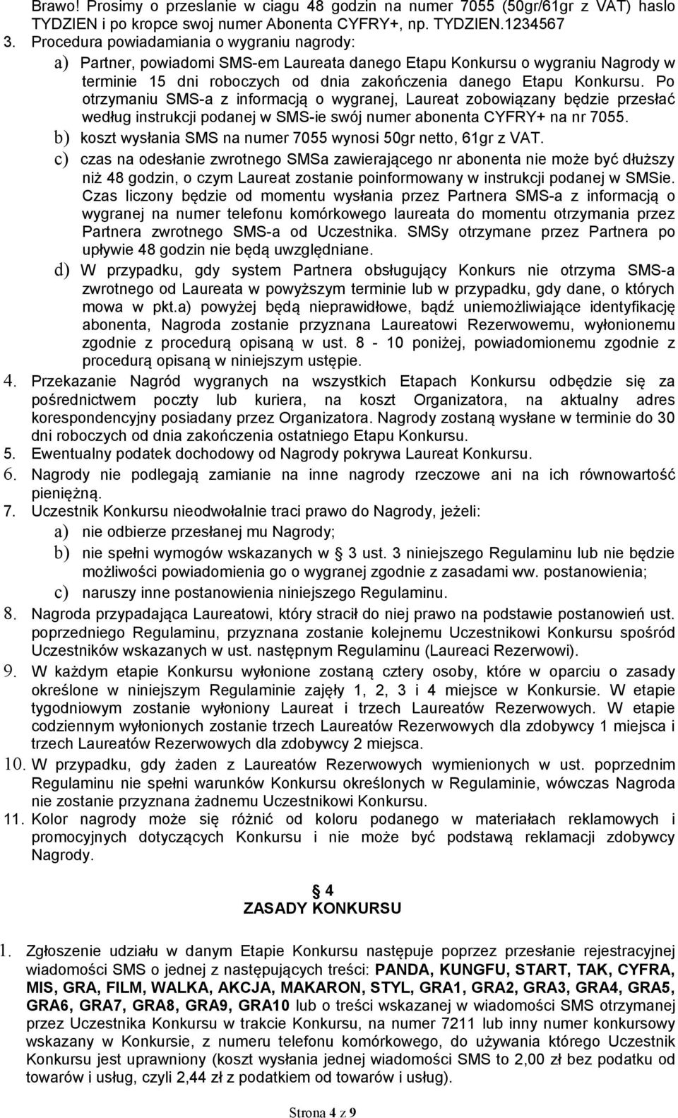 Po otrzymaniu SMS-a z informacją o wygranej, Laureat zobowiązany będzie przesłać według instrukcji podanej w SMS-ie swój numer abonenta CYFRY+ na nr 7055.