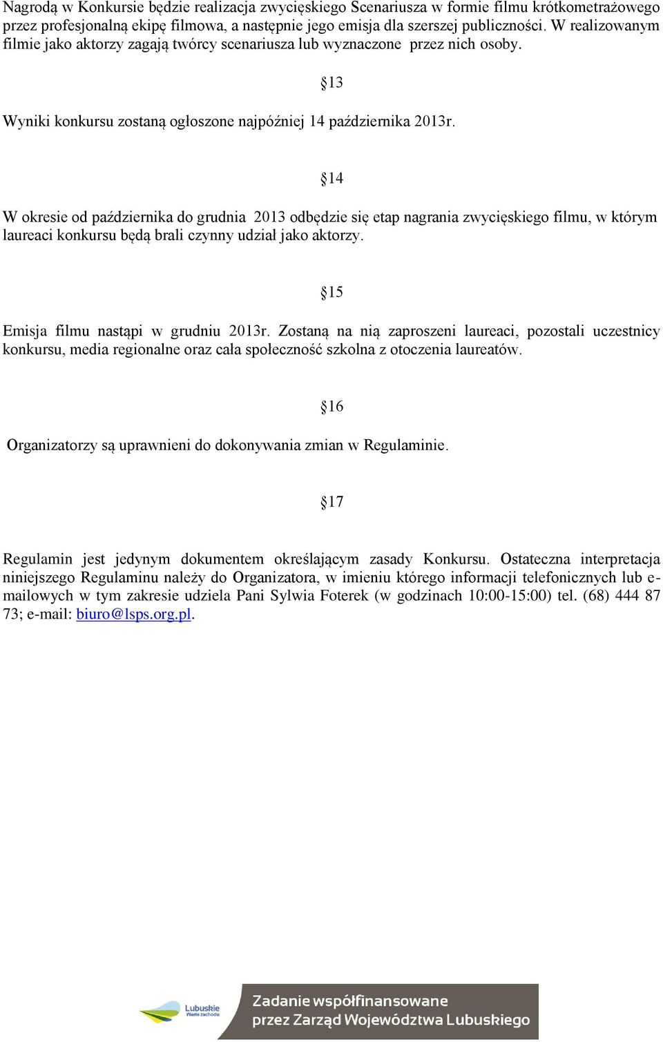 14 W okresie od października do grudnia 2013 odbędzie się etap nagrania zwycięskiego filmu, w którym laureaci konkursu będą brali czynny udział jako aktorzy. 15 Emisja filmu nastąpi w grudniu 2013r.