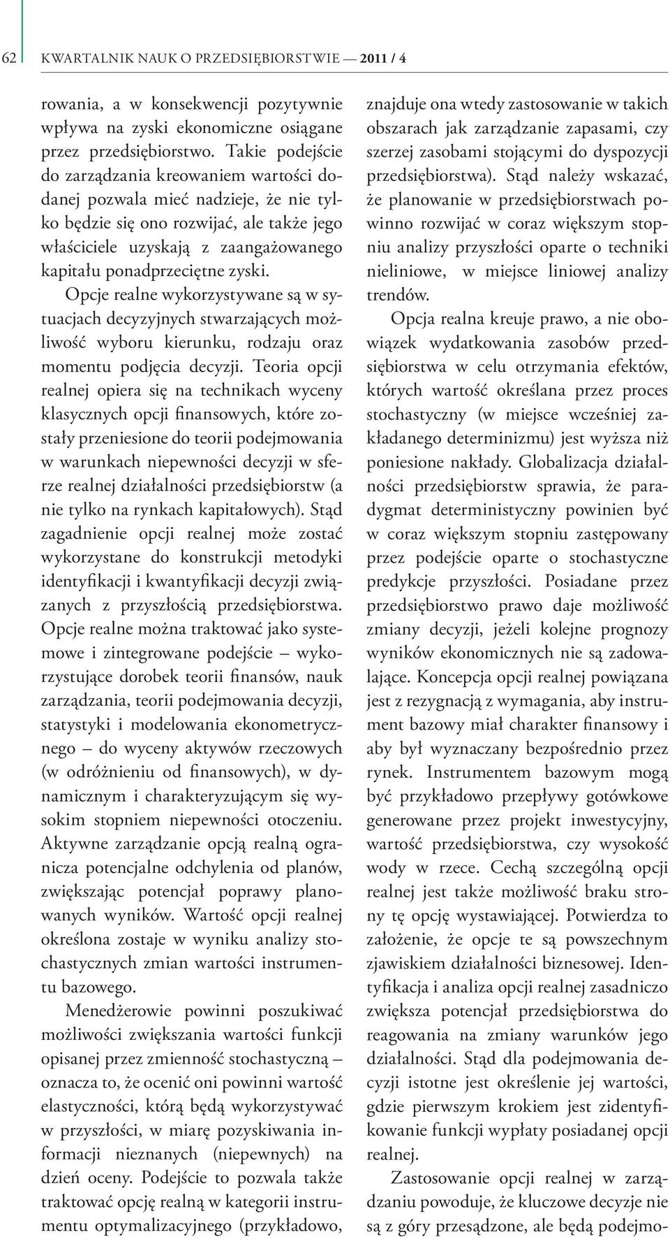zyski. Opcje realne wykorzystywane są w sytuacjach decyzyjnych stwarzających możliwość wyboru kierunku, rodzaju oraz momentu podjęcia decyzji.