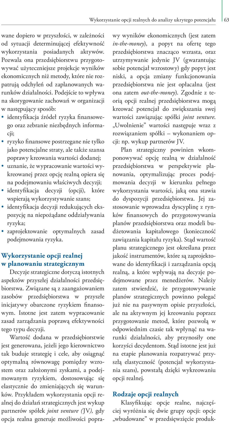 Podejście to wpływa na skorygowanie zachowań w organizacji w następujący sposób: identyfikacja źródeł ryzyka finansowego oraz zebranie niezbędnych informacji; ryzyko finansowe postrzegane nie tylko