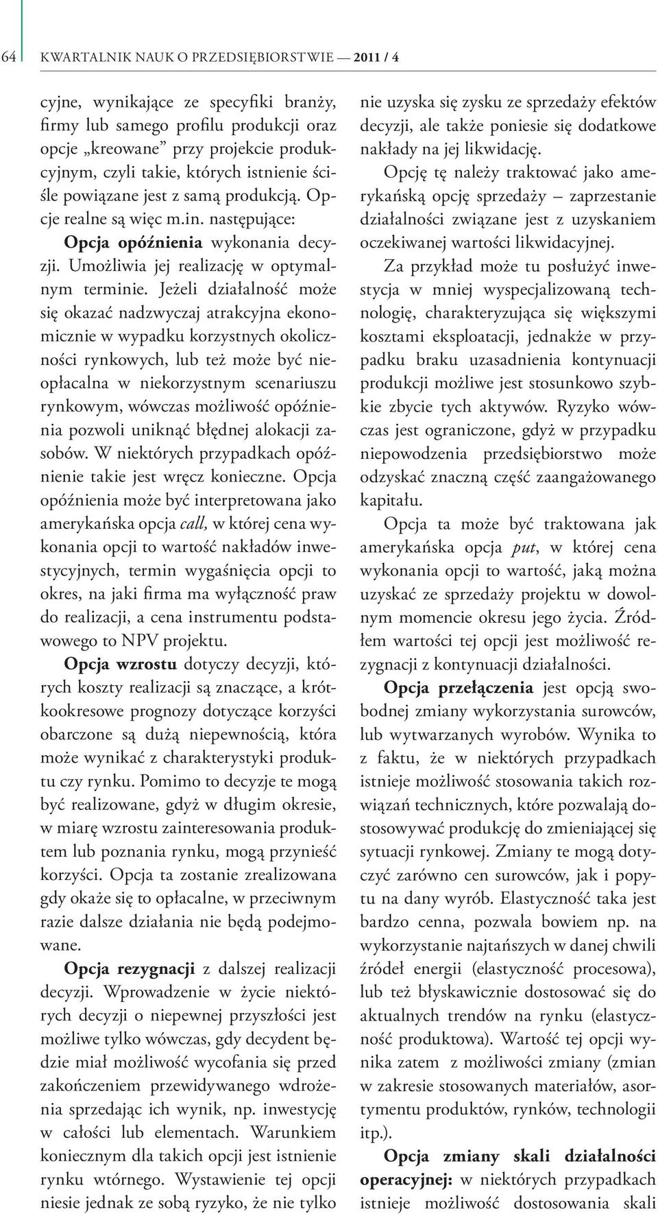 Jeżeli działalność może się okazać nadzwyczaj atrakcyjna ekonomicznie w wypadku korzystnych okoliczności rynkowych, lub też może być nieopłacalna w niekorzystnym scenariuszu rynkowym, wówczas