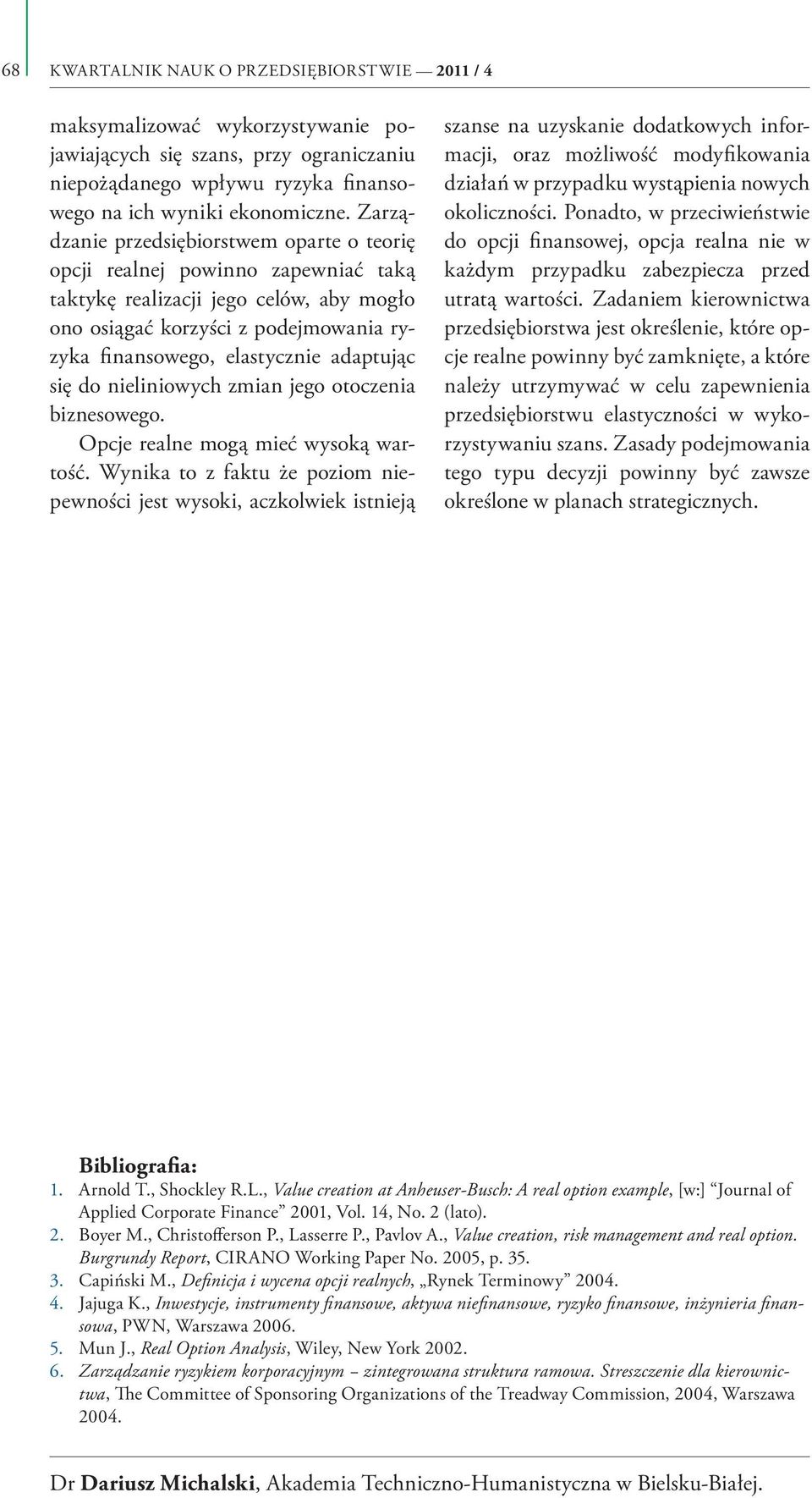 adaptując się do nieliniowych zmian jego otoczenia biznesowego. Opcje realne mogą mieć wysoką wartość.