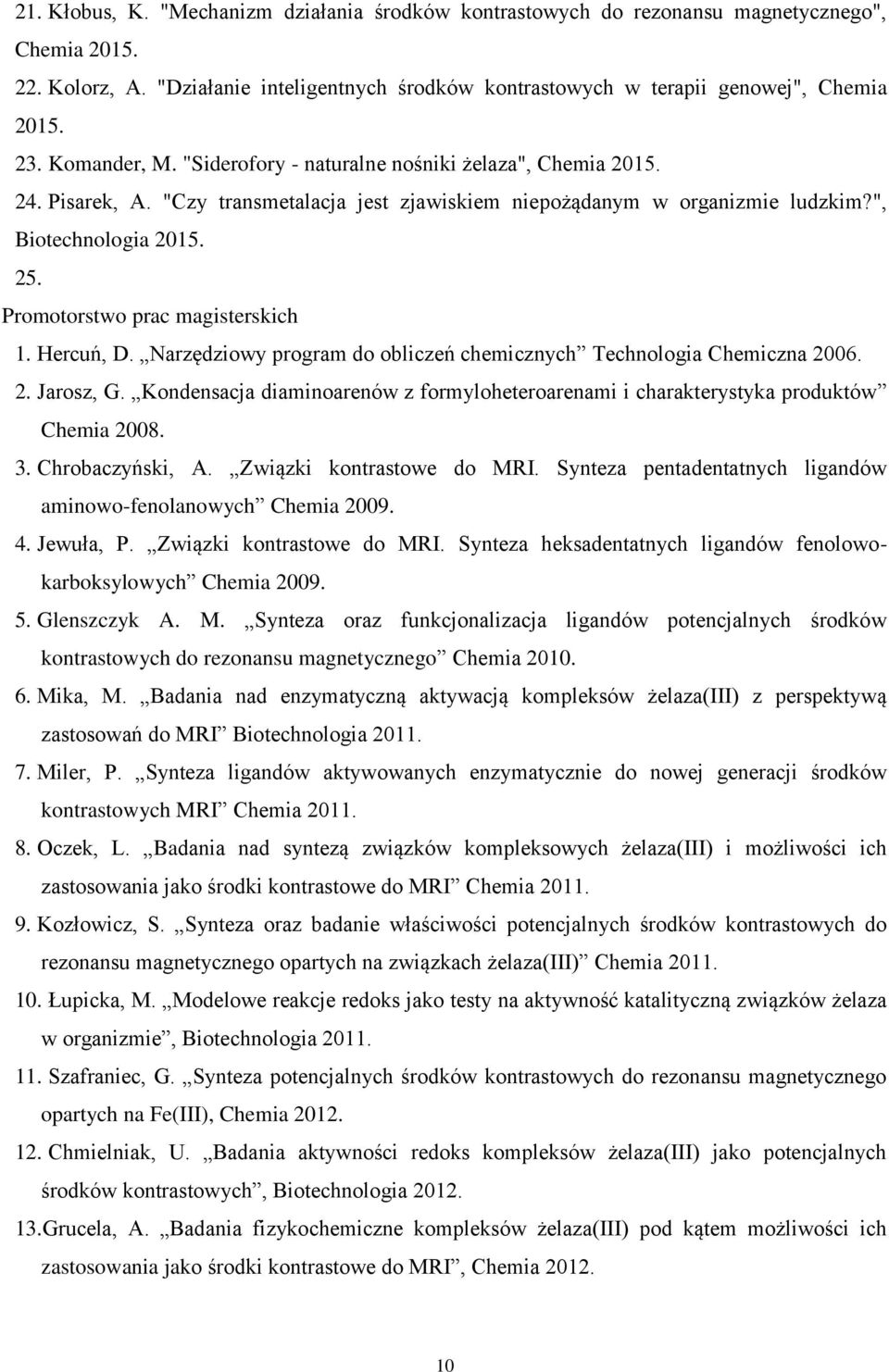 Promotorstwo prac magisterskich 1. Hercuń, D. Narzędziowy program do obliczeń chemicznych Technologia Chemiczna 2006. 2. Jarosz, G.