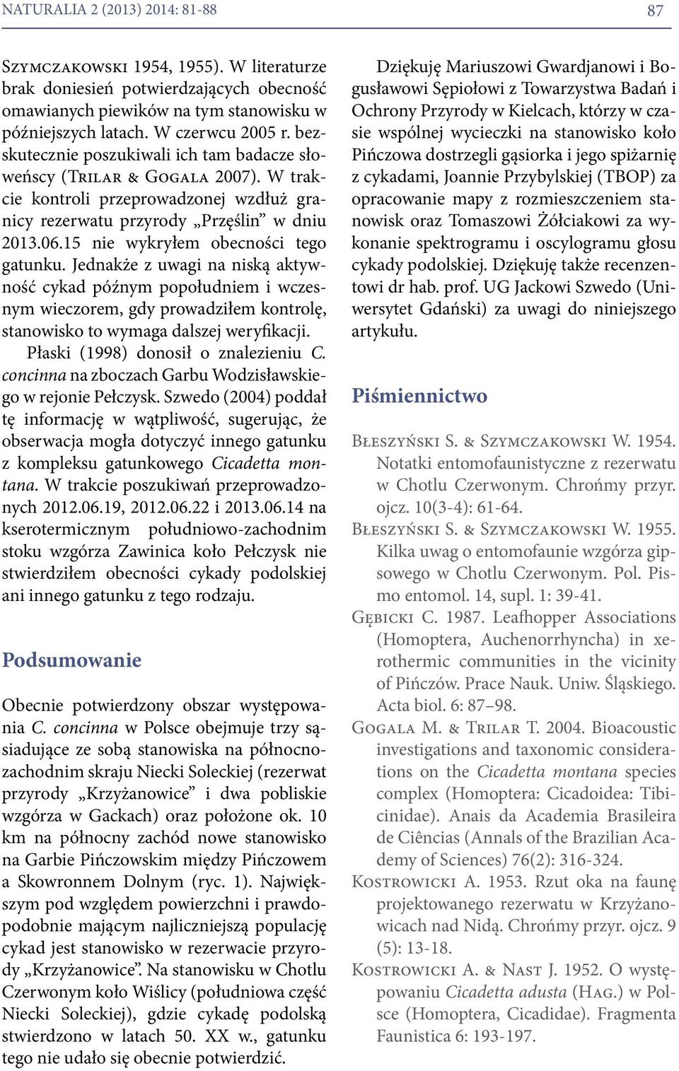 15 nie wykryłem obecności tego gatunku. Jednakże z uwagi na niską aktywność cykad późnym popołudniem i wczesnym wieczorem, gdy prowadziłem kontrolę, stanowisko to wymaga dalszej weryfikacji.