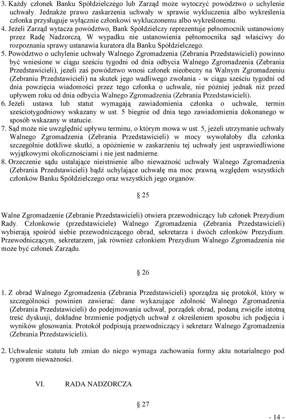 Jeżeli Zarząd wytacza powództwo, Bank Spółdzielczy reprezentuje pełnomocnik ustanowiony przez Radę Nadzorczą.