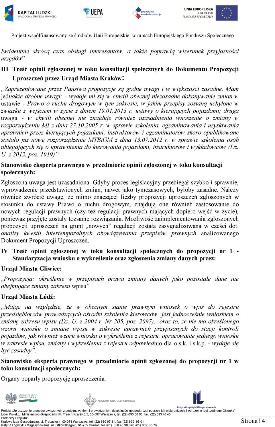Mam jednakże drobne uwagi: - wydaje mi się w chwili obecnej niezasadne dokonywanie zmian w ustawie - Prawo o ruchu drogowym w tym zakresie, w jakim przepisy zostaną uchylone w związku z wejściem w